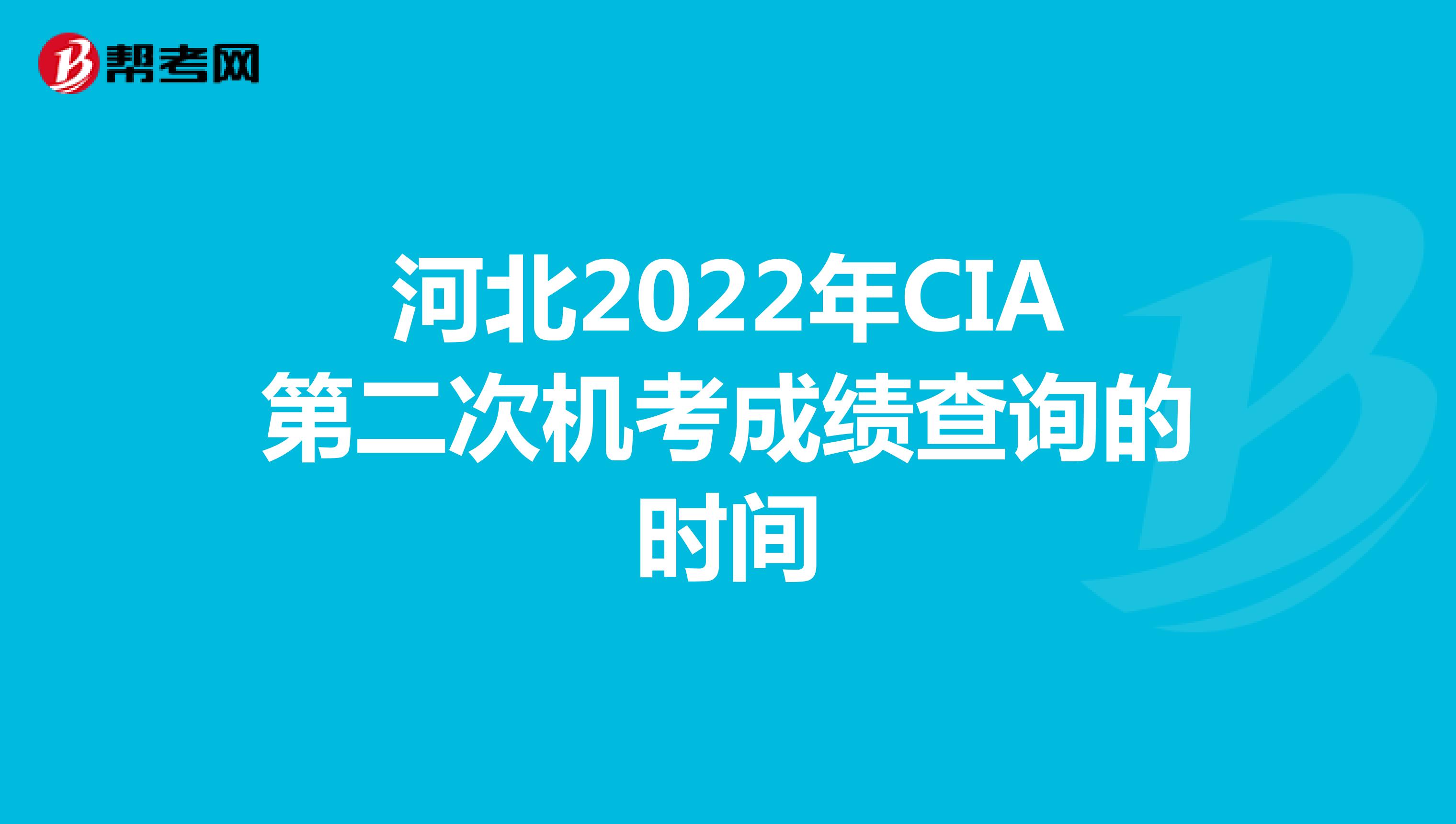 河北2022年CIA第二次机考成绩查询的时间
