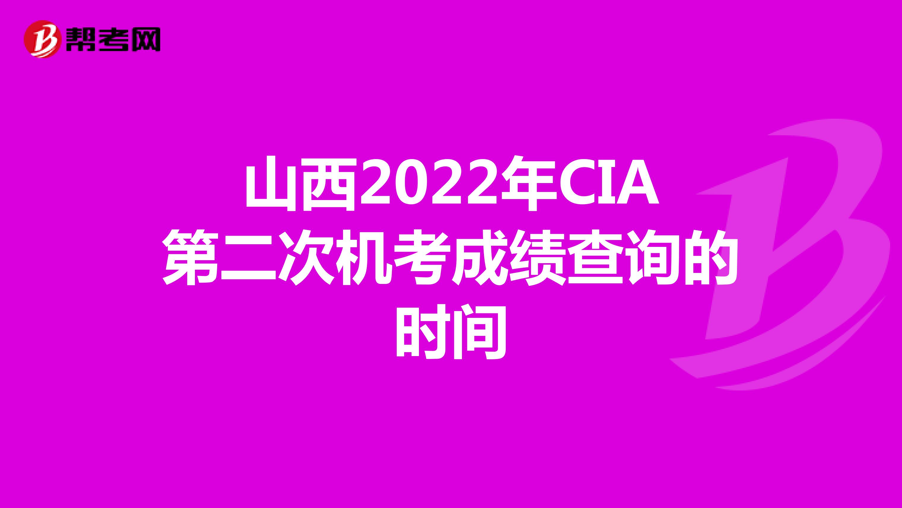山西2022年CIA第二次机考成绩查询的时间