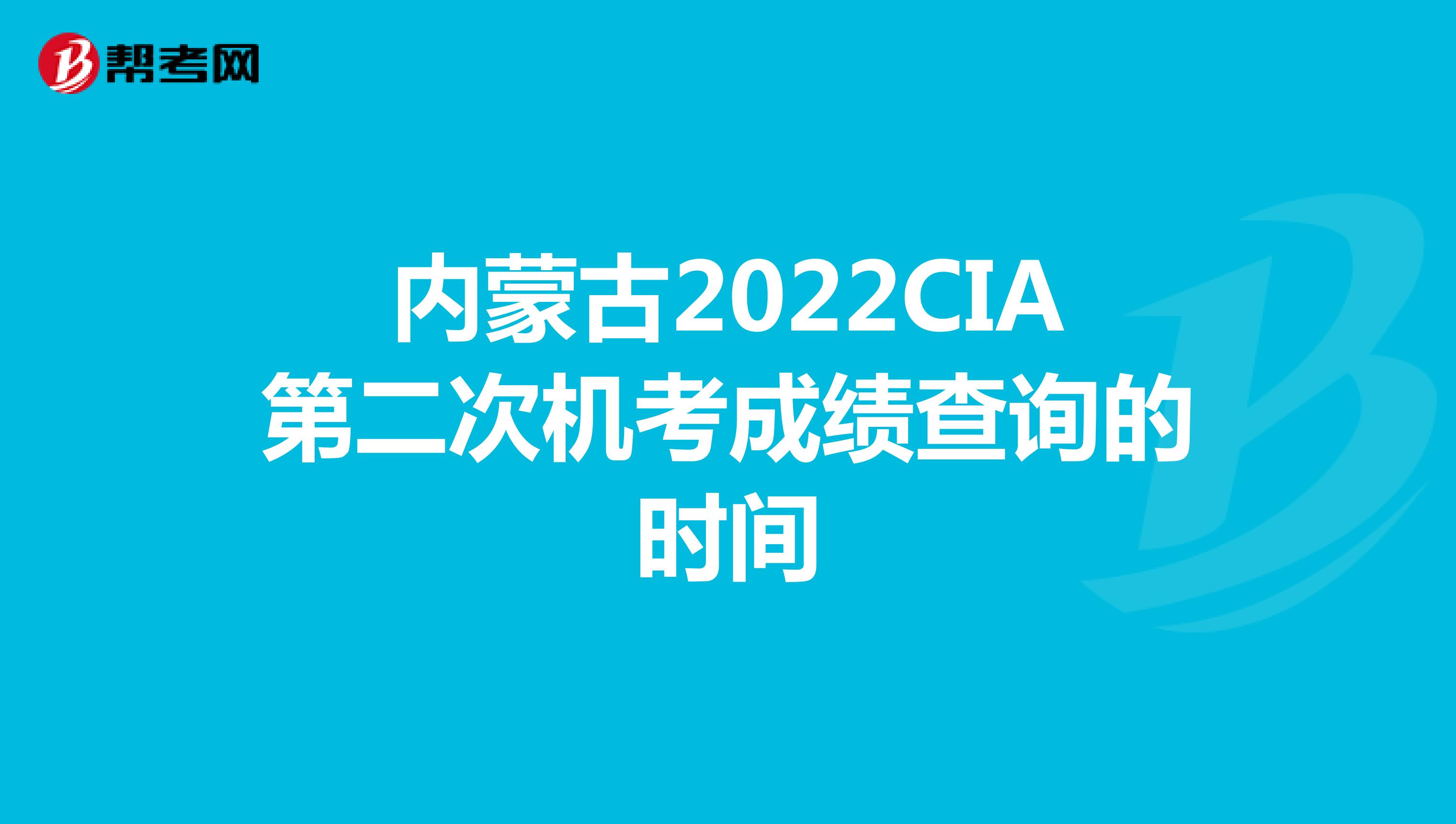 内蒙古2022CIA第二次机考成绩查询的时间