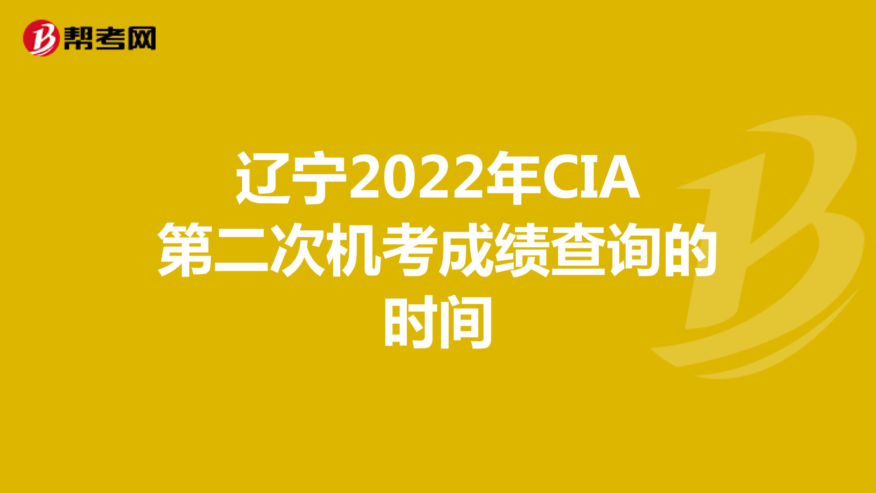 遼寧2022年CIA第二次機考成績查詢的時間