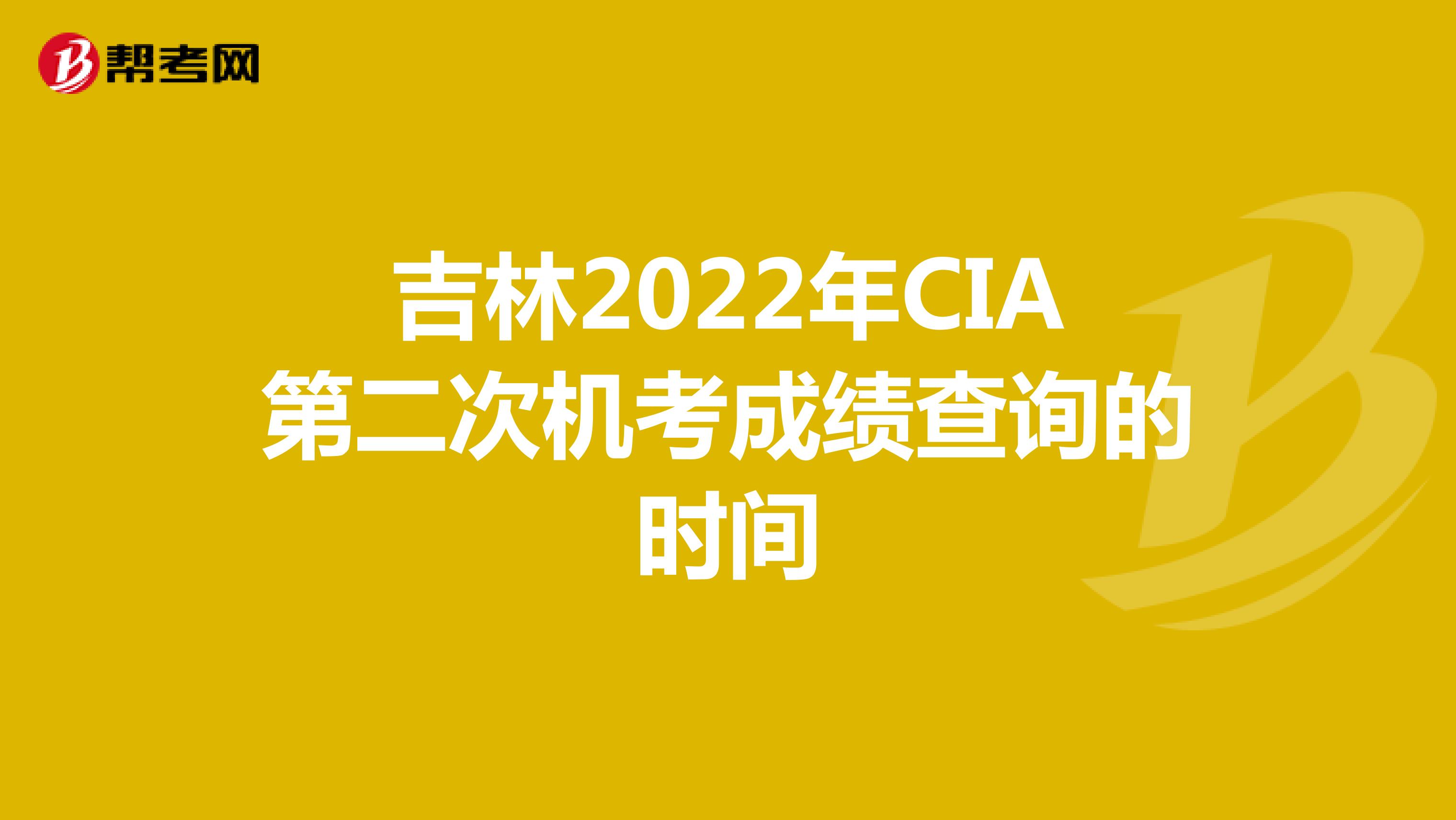 吉林2022年CIA第二次机考成绩查询的时间