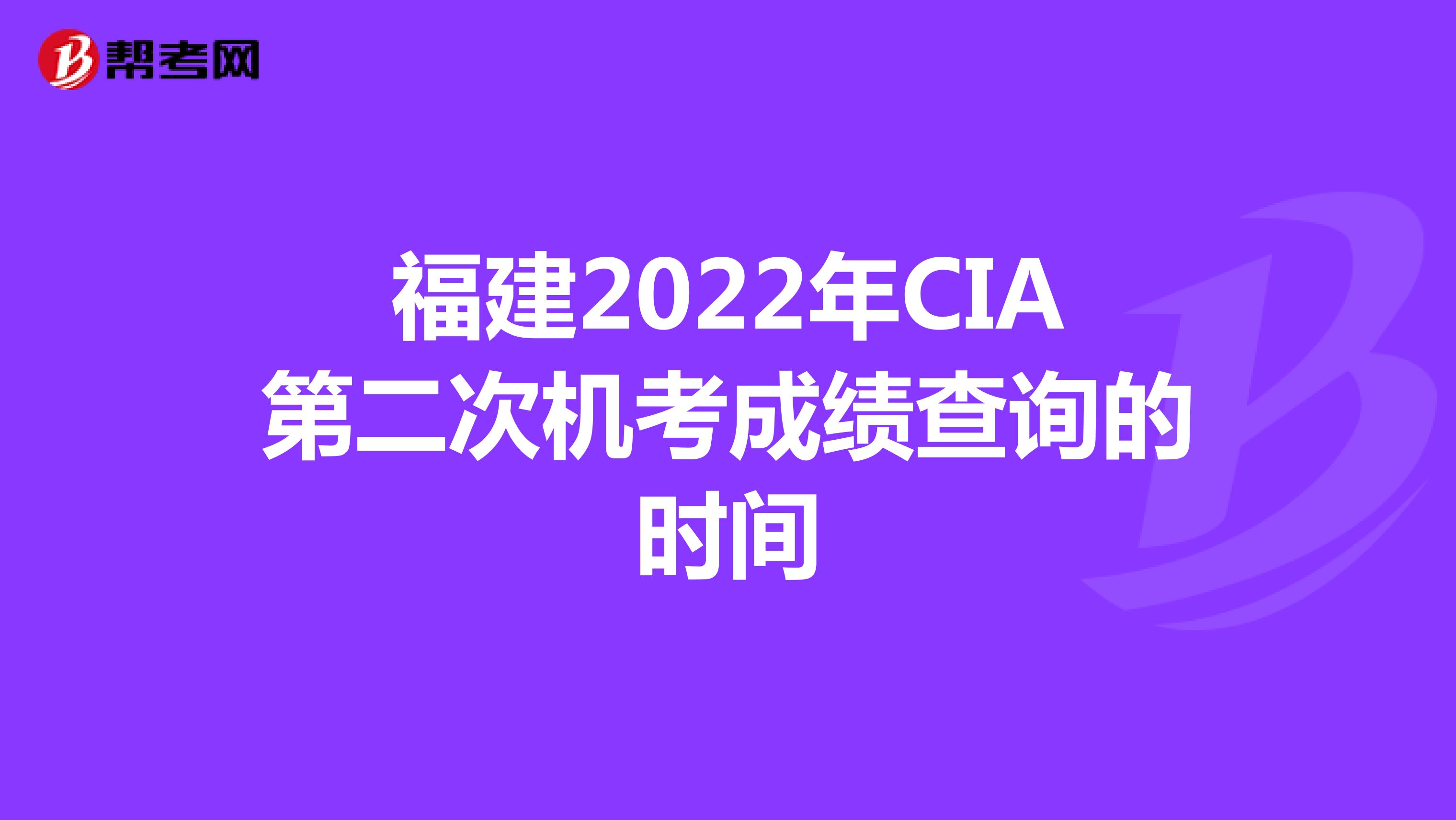 福建2022年CIA第二次机考成绩查询的时间