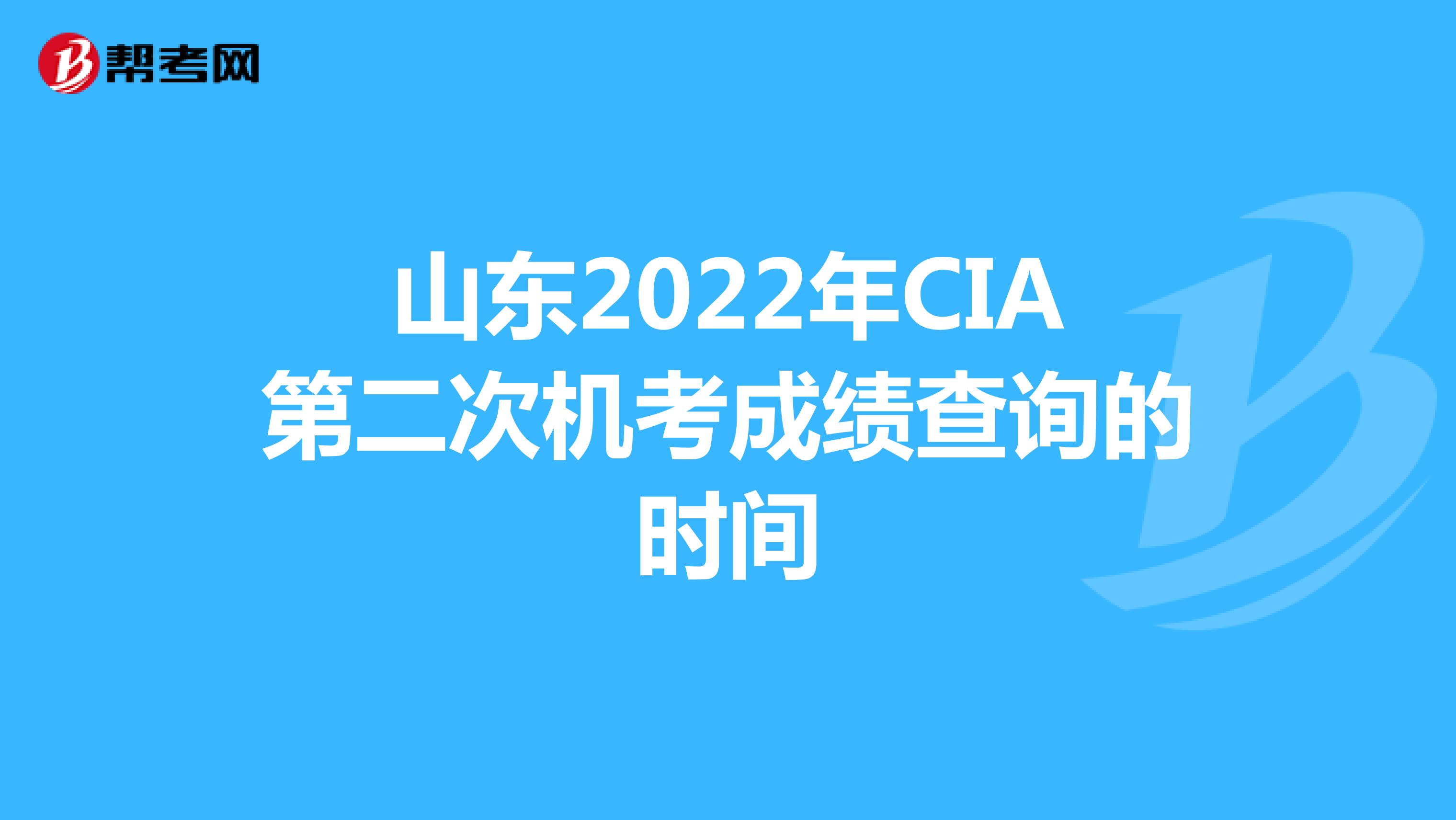 山东2022年CIA第二次机考成绩查询的时间