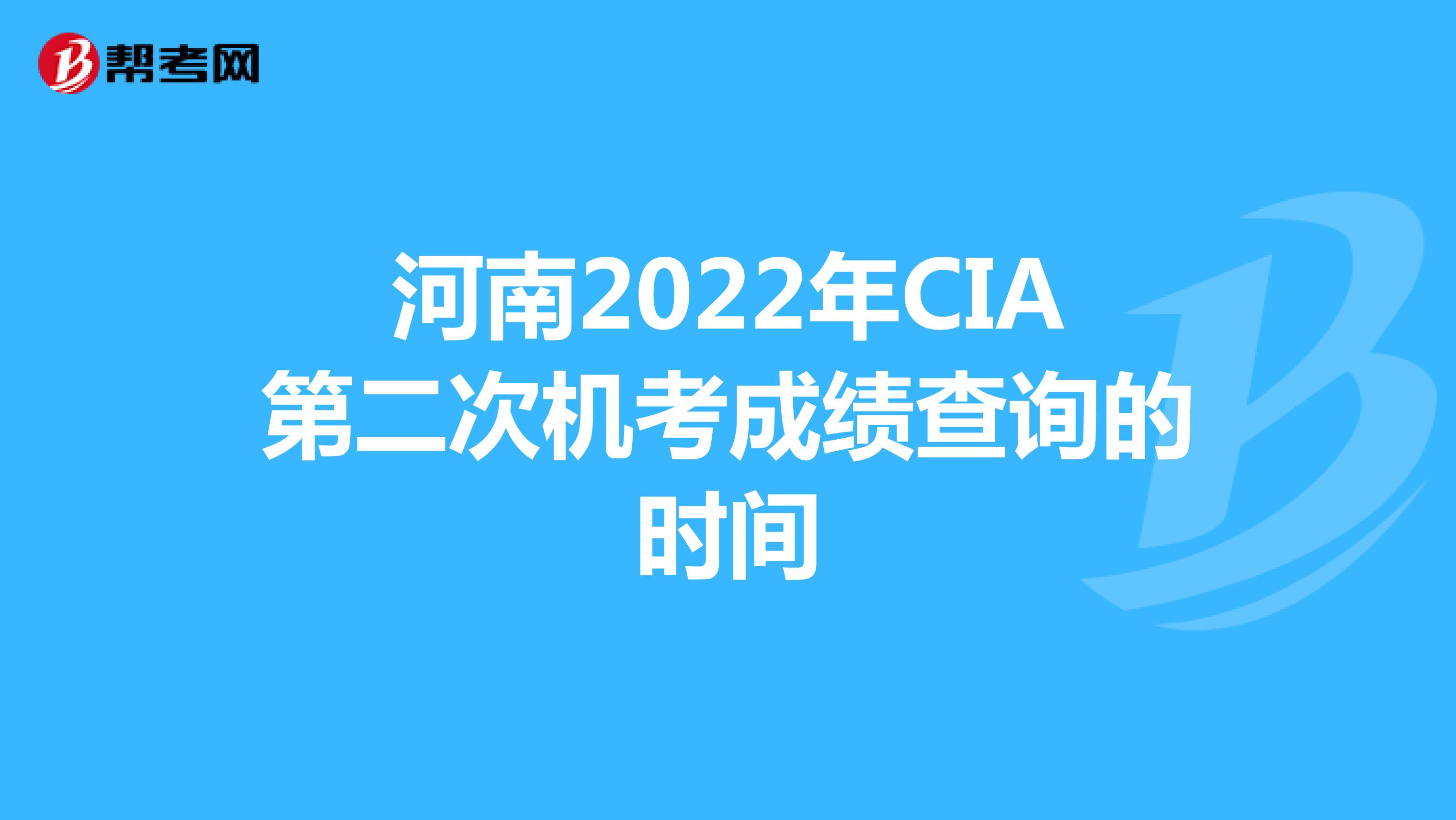 河南2022年CIA第二次机考成绩查询的时间