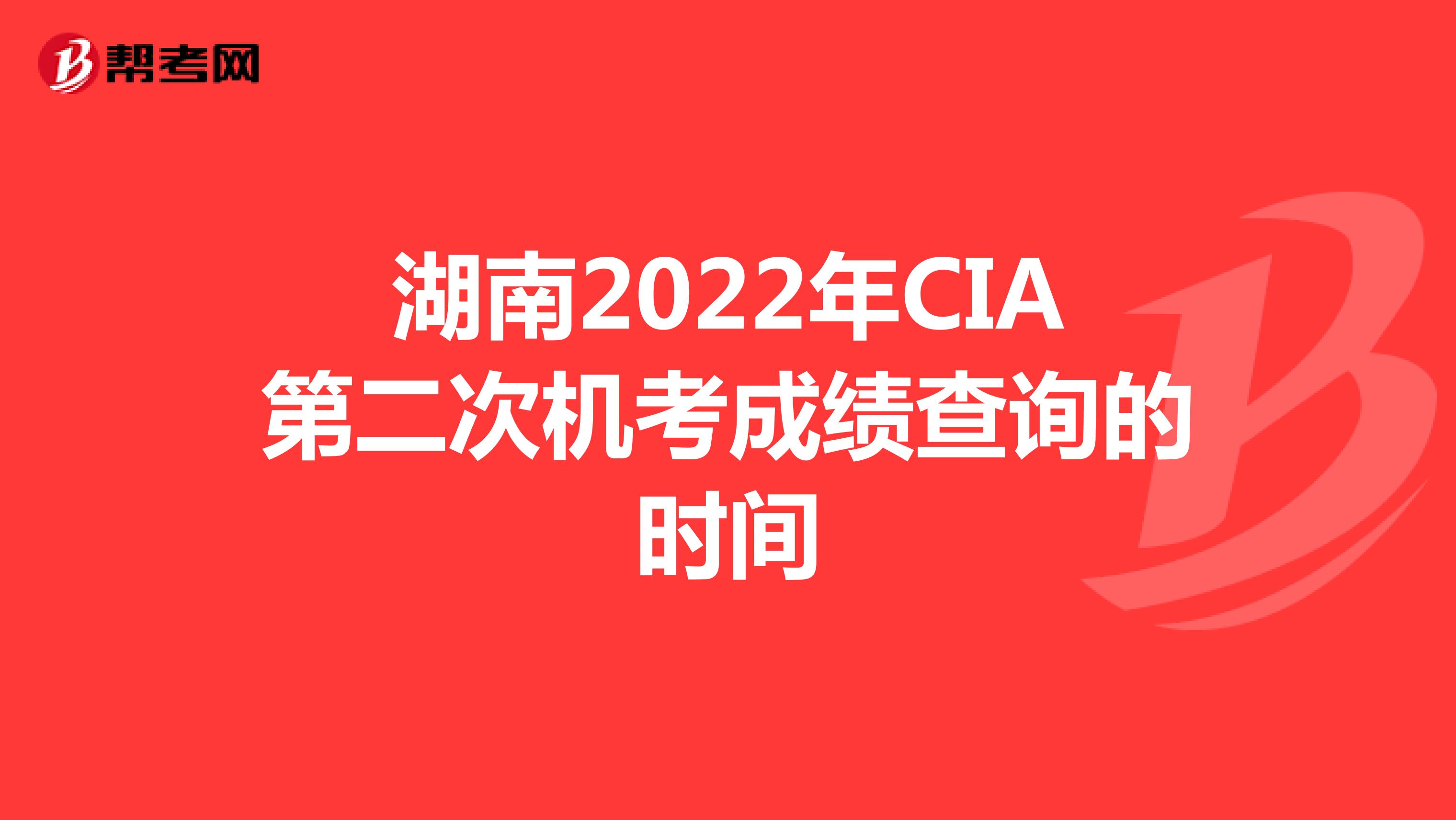 湖南2022年CIA第二次機(jī)考成績(jī)查詢(xún)的時(shí)間