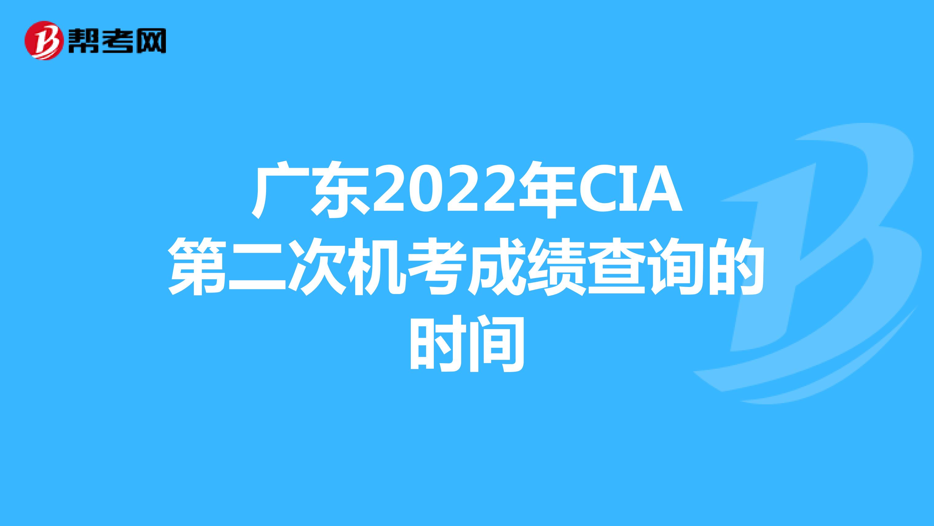 广东2022年CIA第二次机考成绩查询的时间