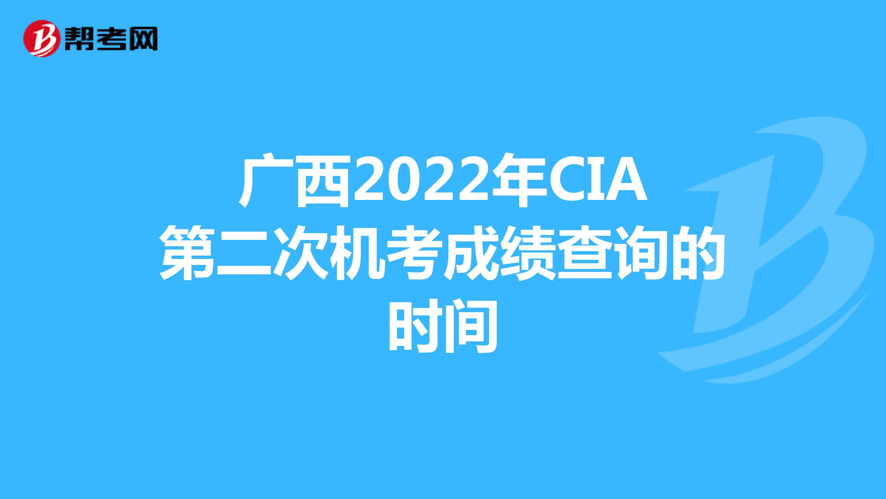 广西2022年CIA第二次机考成绩查询的时间