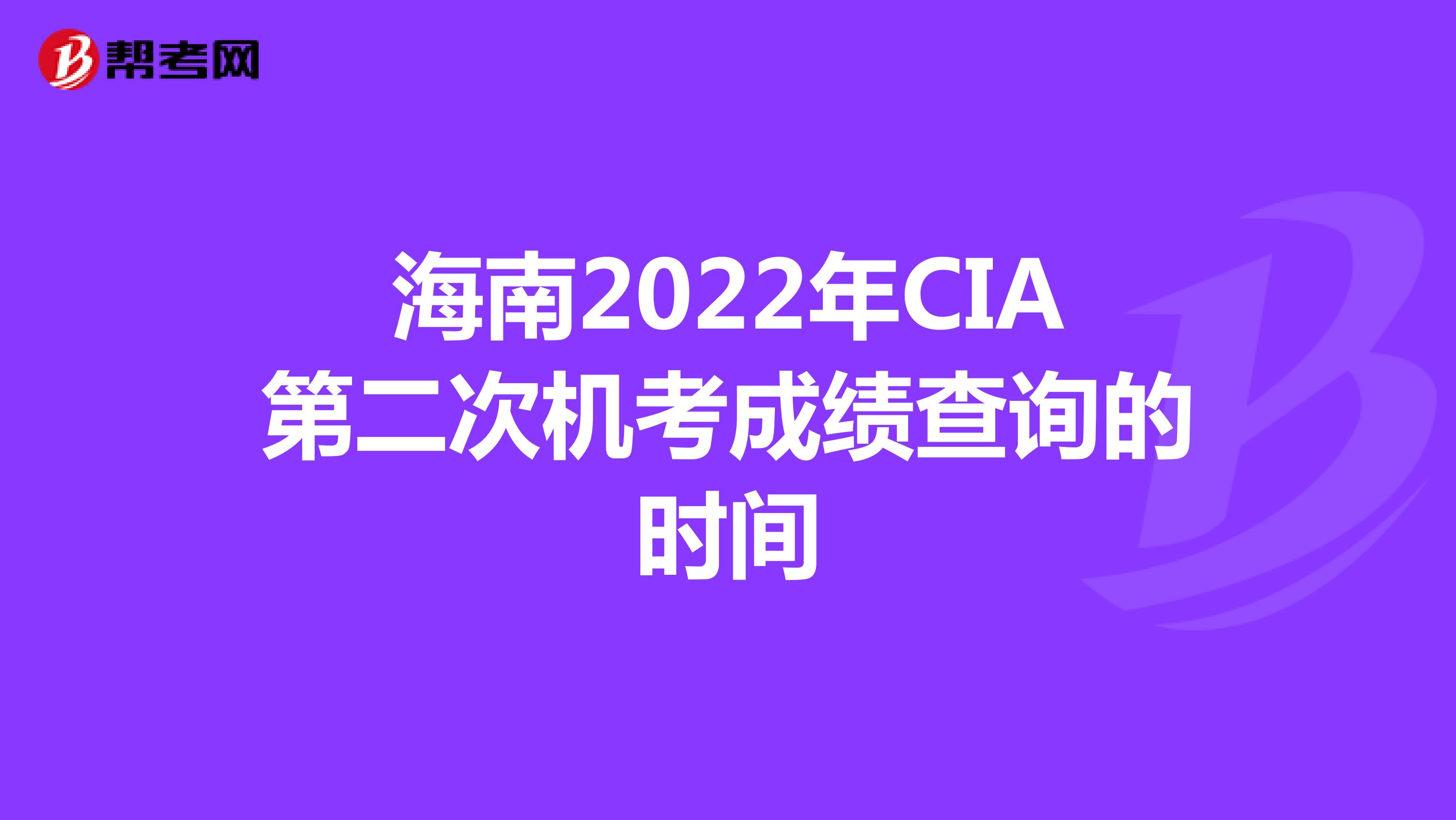 海南2022年CIA第二次机考成绩查询的时间