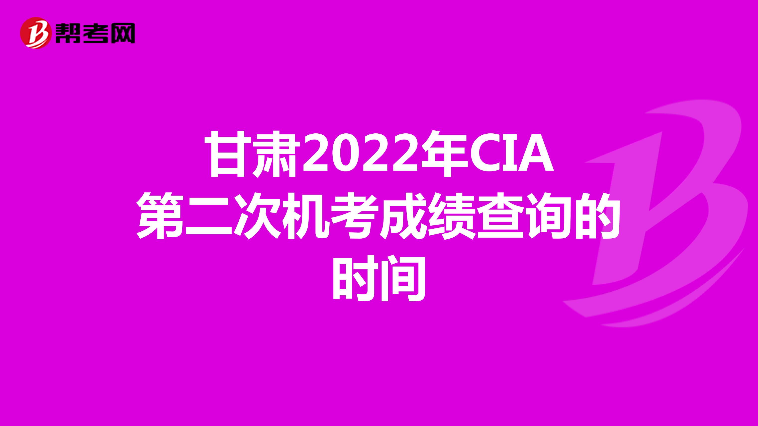 甘肃2022年CIA第二次机考成绩查询的时间
