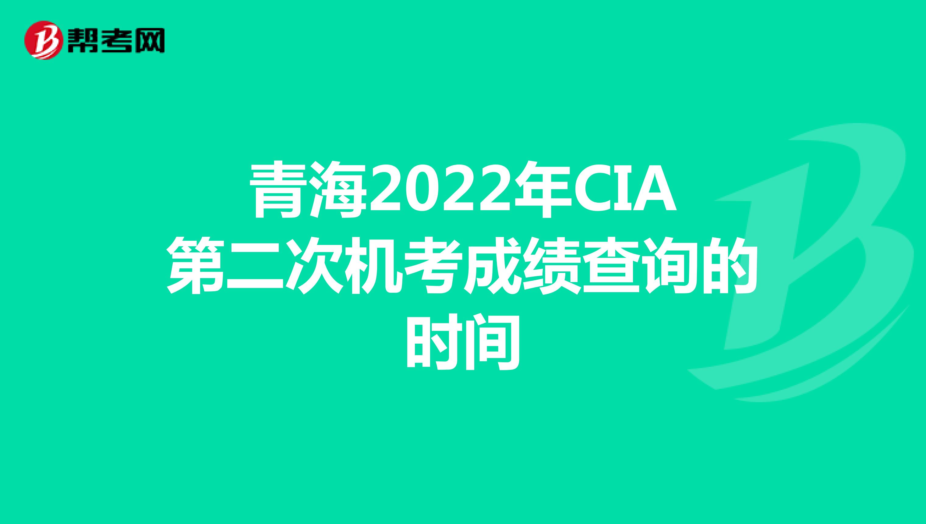 青海2022年CIA第二次机考成绩查询的时间