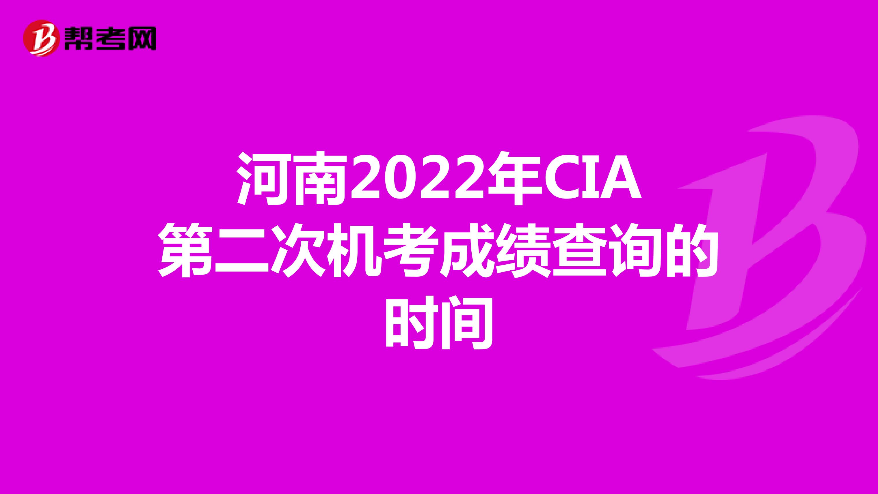 河南2022年CIA第二次机考成绩查询的时间