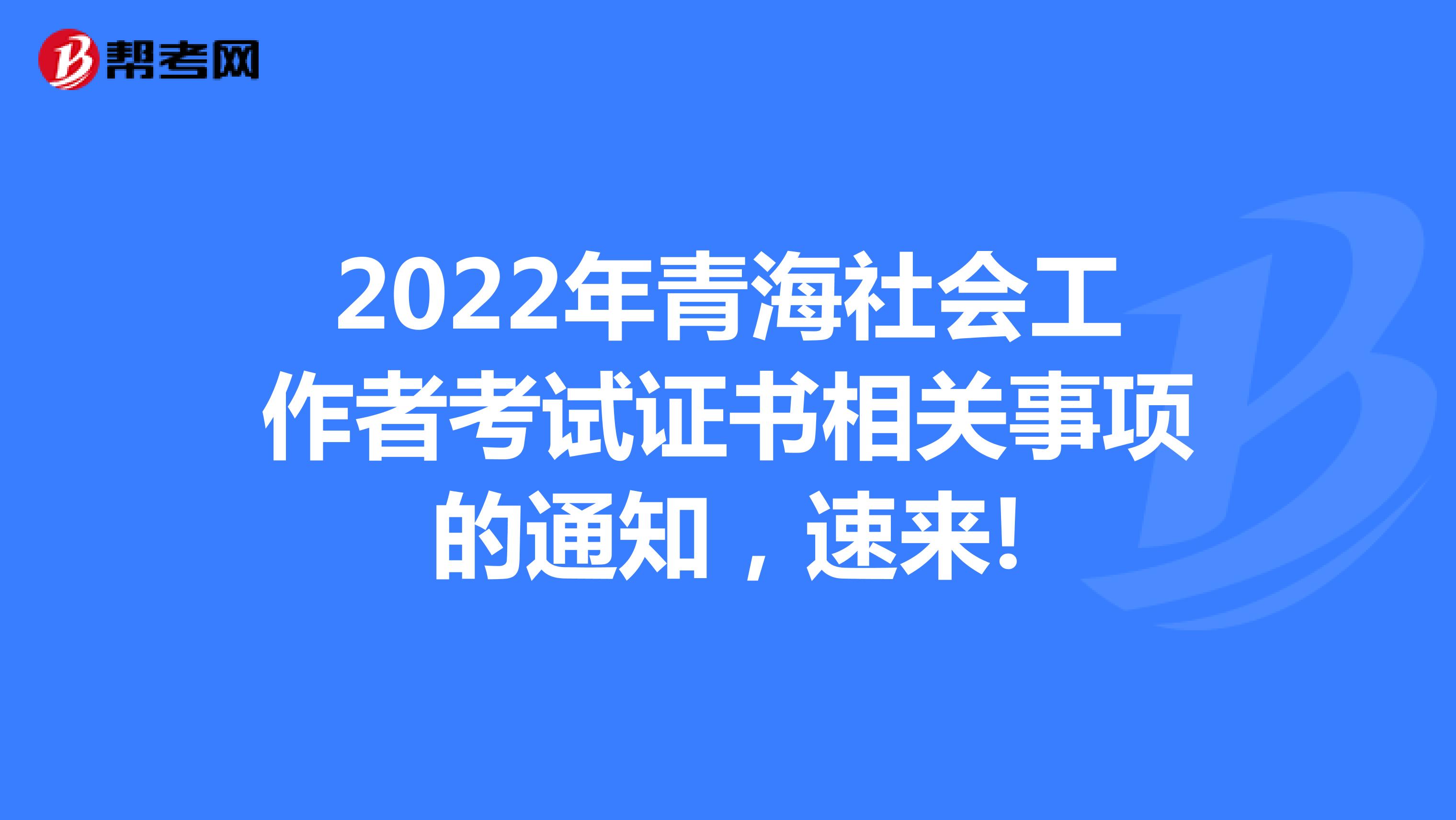 2022年青海社会工作者考试证书相关事项的通知，速来!