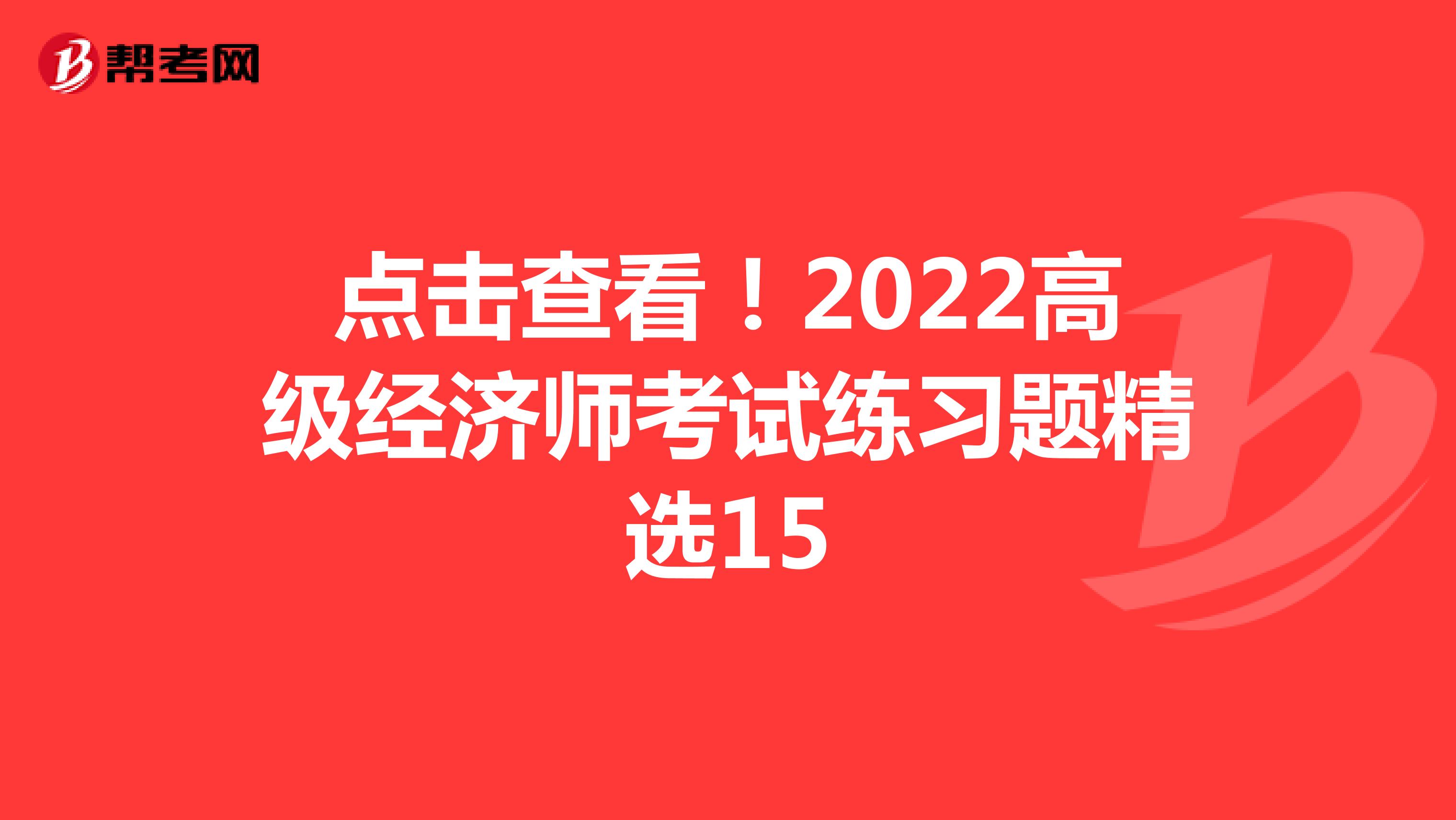 点击查看！2022高级经济师考试练习题精选15