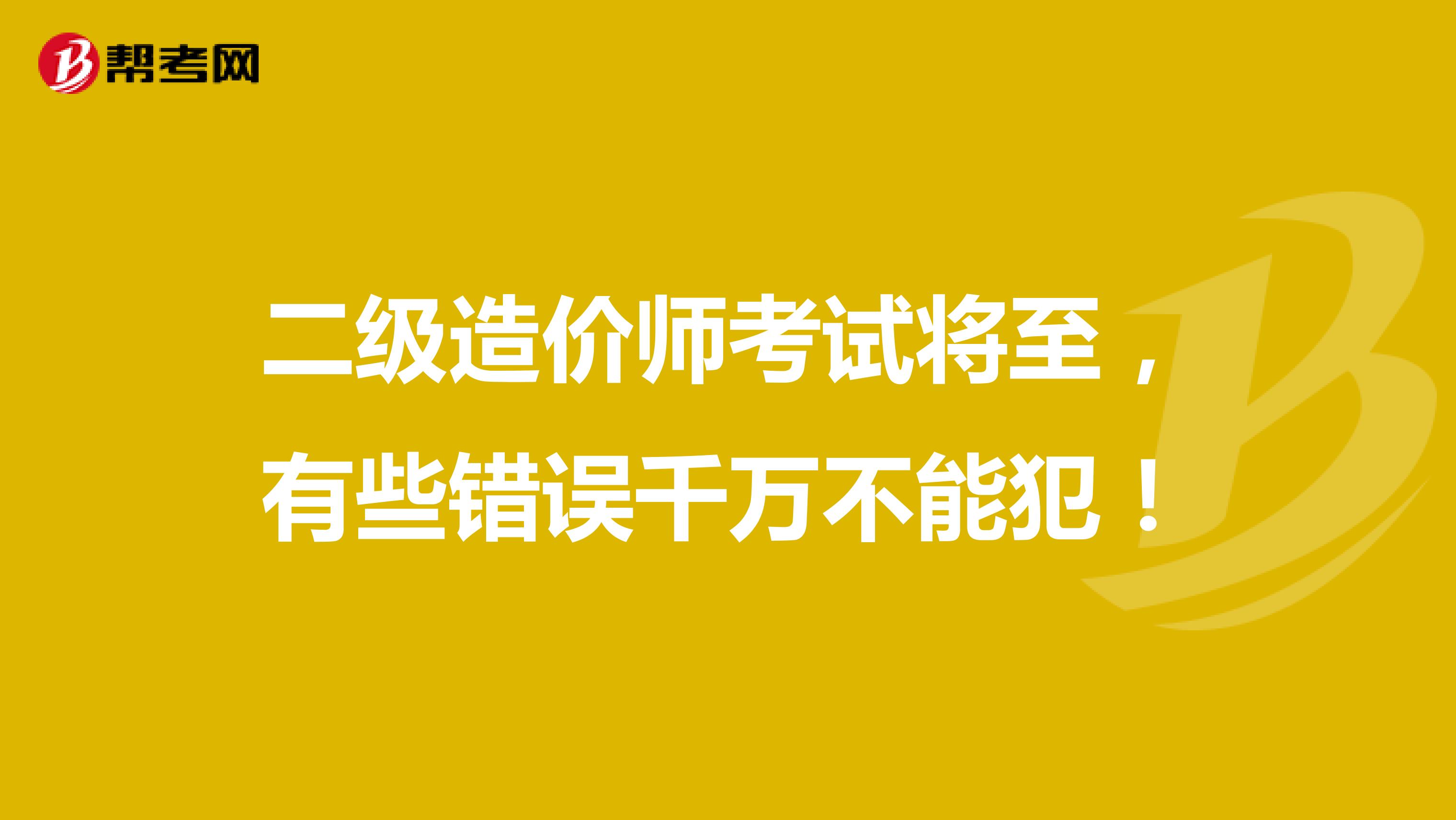 二级造价师考试将至，有些错误千万不能犯！