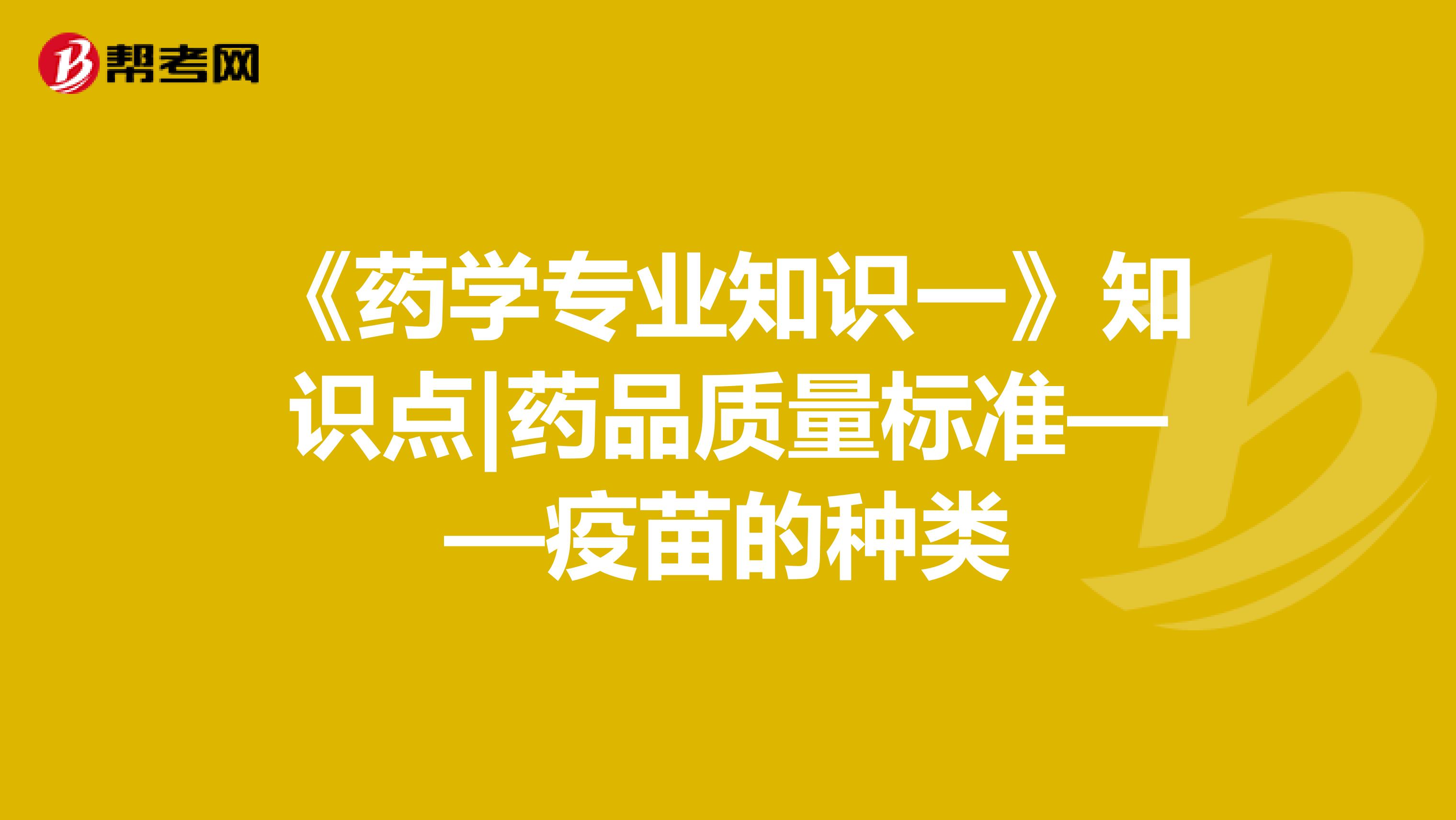 《药学专业知识一》知识点|药品质量标准——疫苗的种类