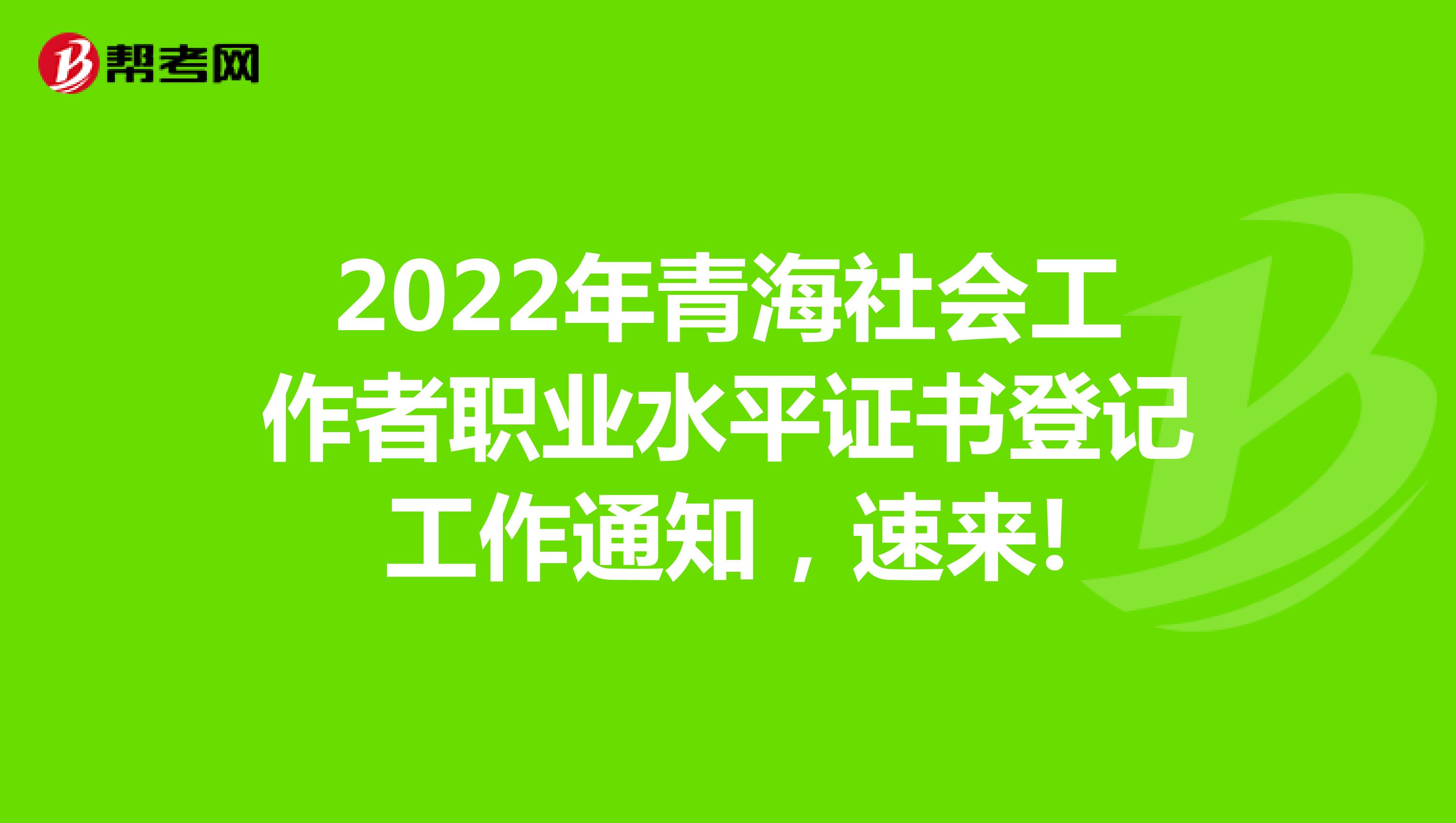 2022年青海社会工作者职业水平证书登记工作通知，速来!