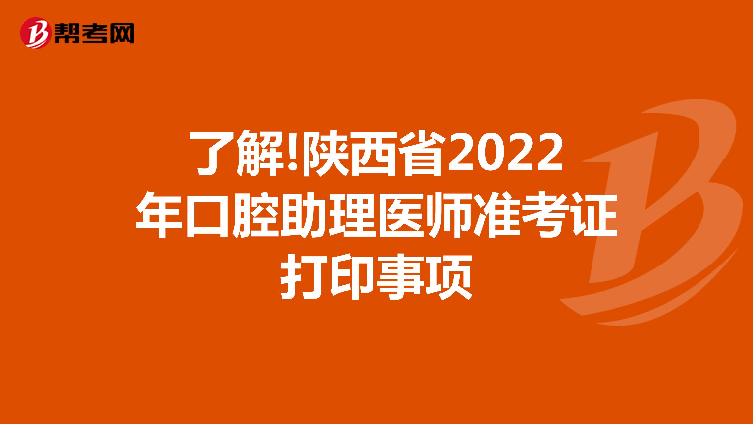 了解!陕西省2022年口腔助理医师准考证打印事项