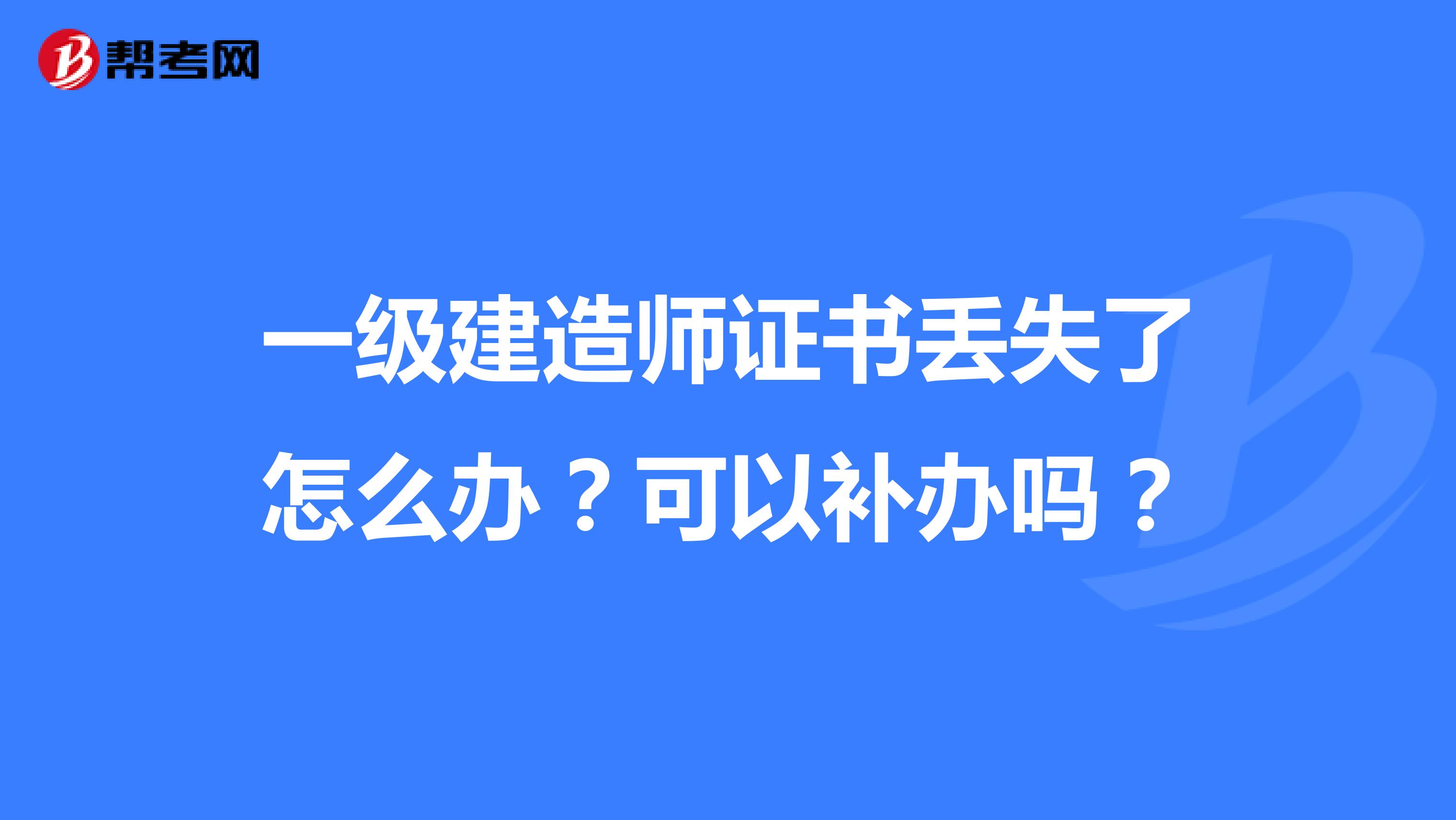 一级建造师证书丢失了怎么办？可以补办吗？