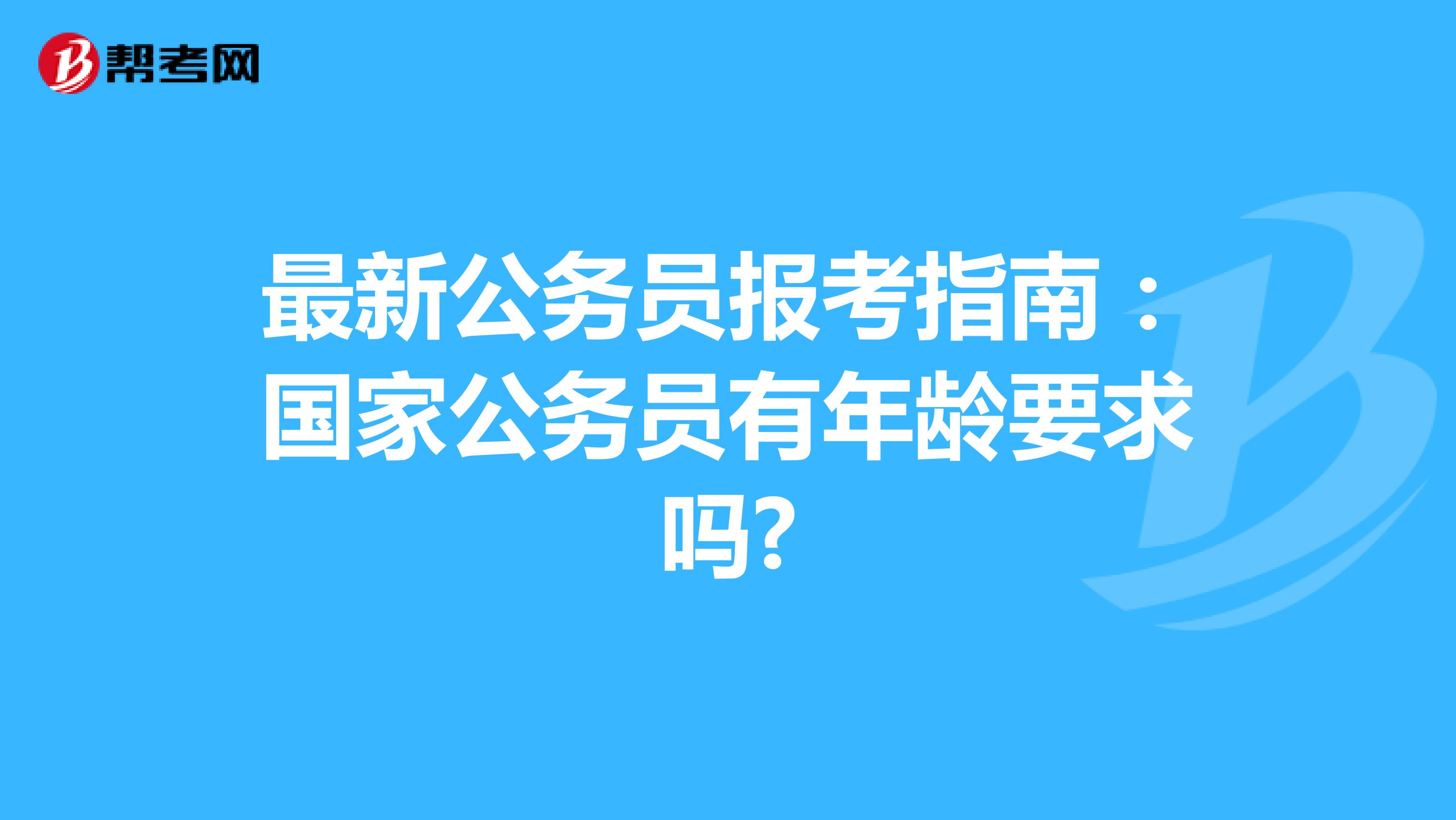 最新公务员报考指南：国家公务员有年龄要求吗?