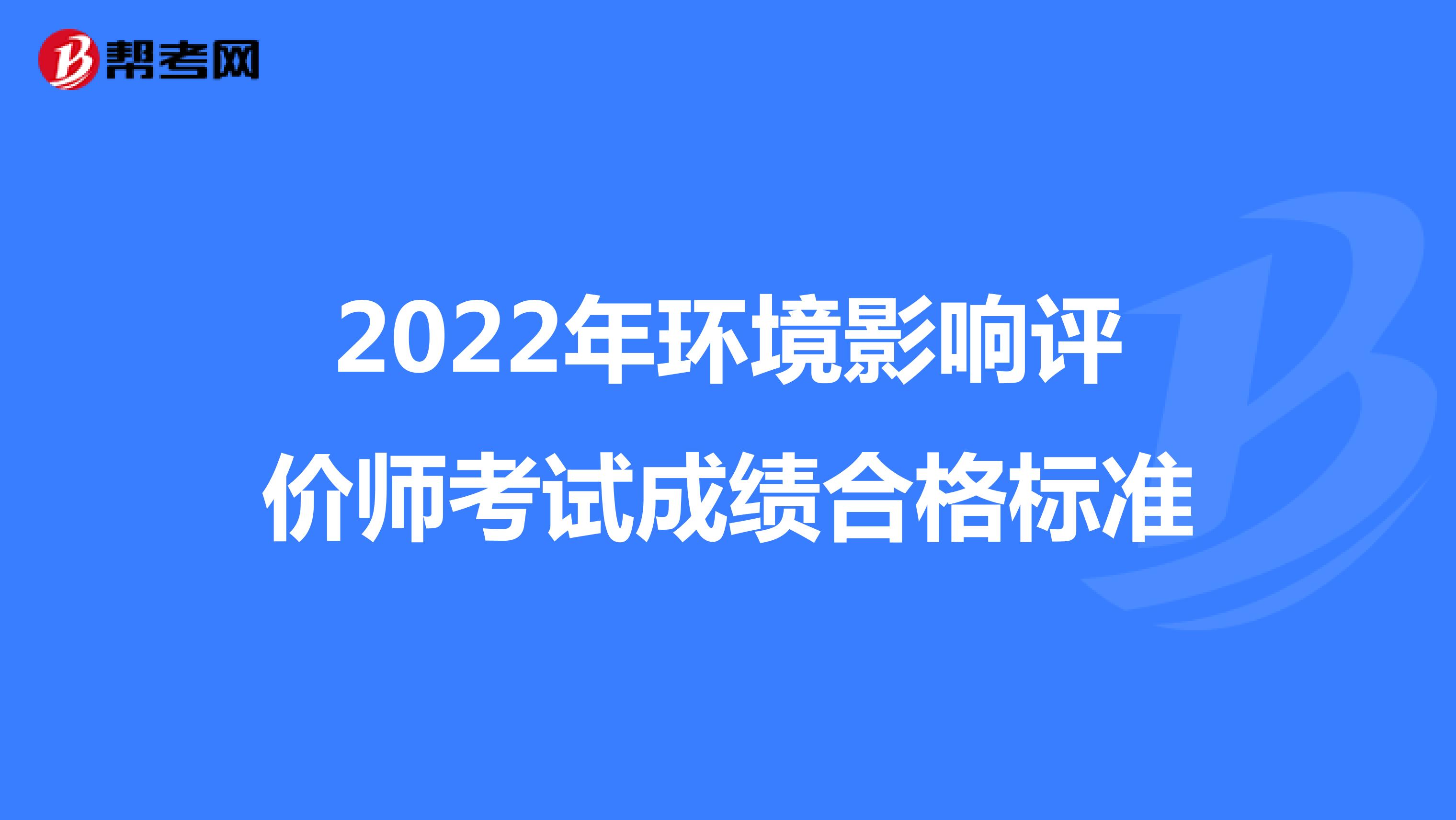 2022年环境影响评价师考试成绩合格标准