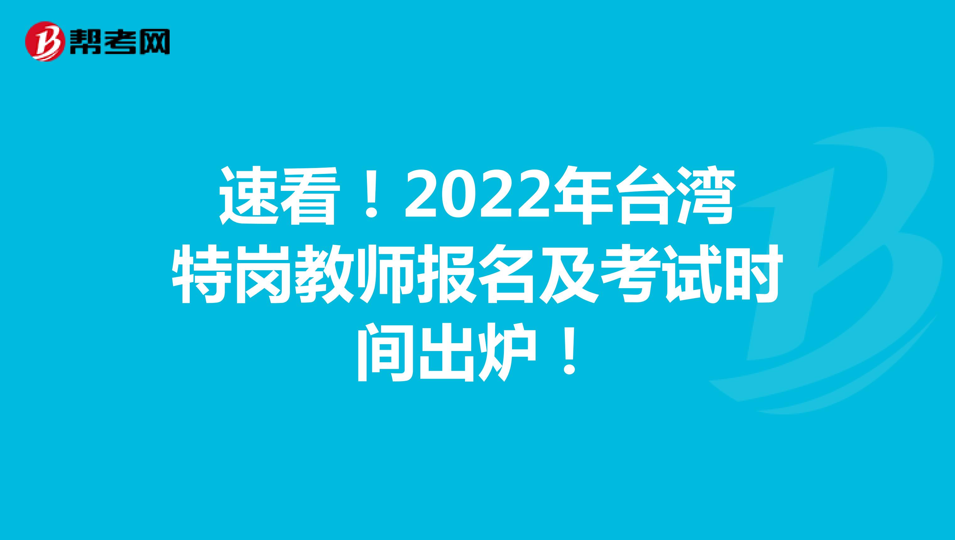 速看！2022年台湾特岗教师报名及考试时间出炉！
