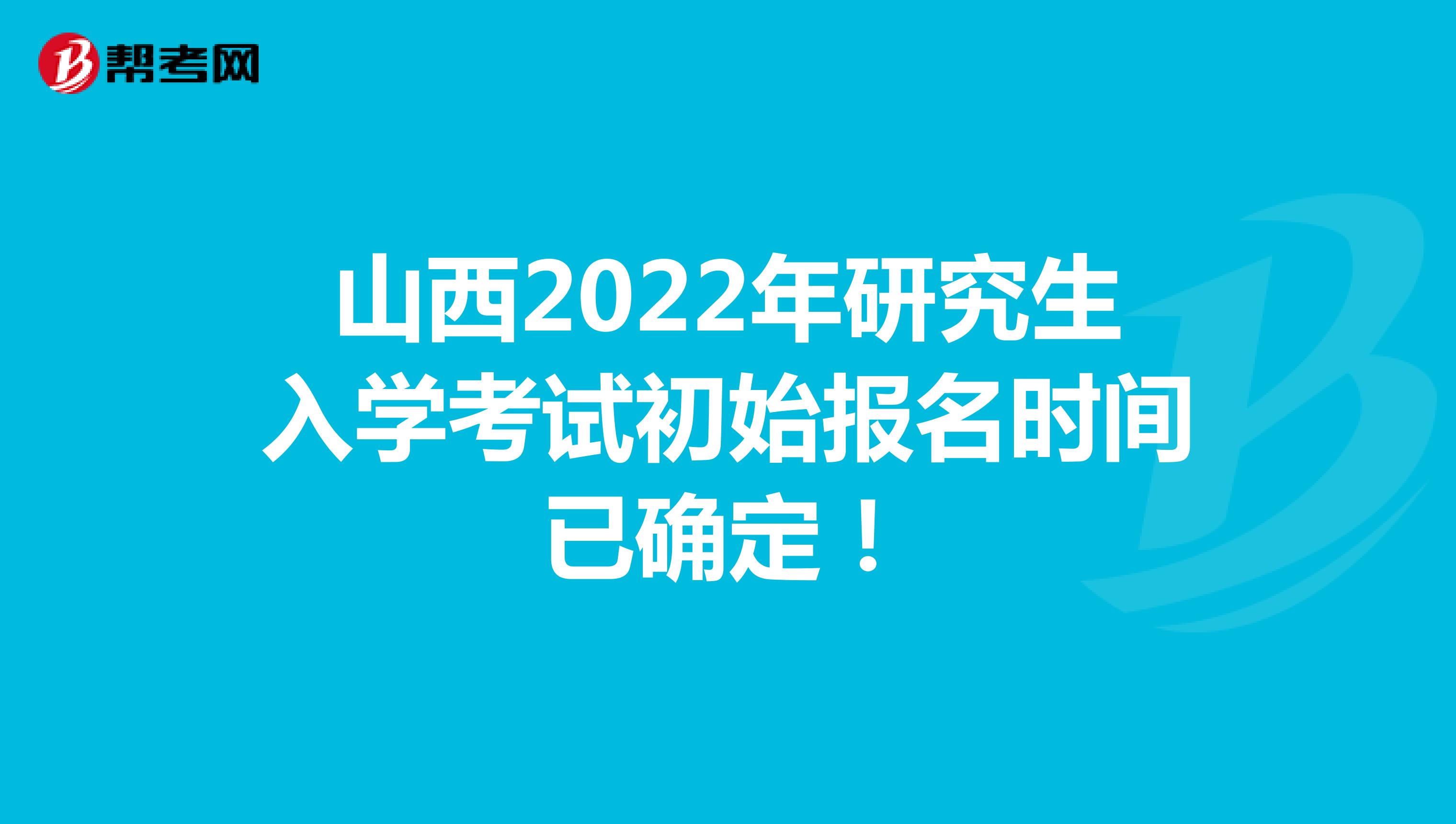 山西2022年研究生入学考试初始报名时间已确定！