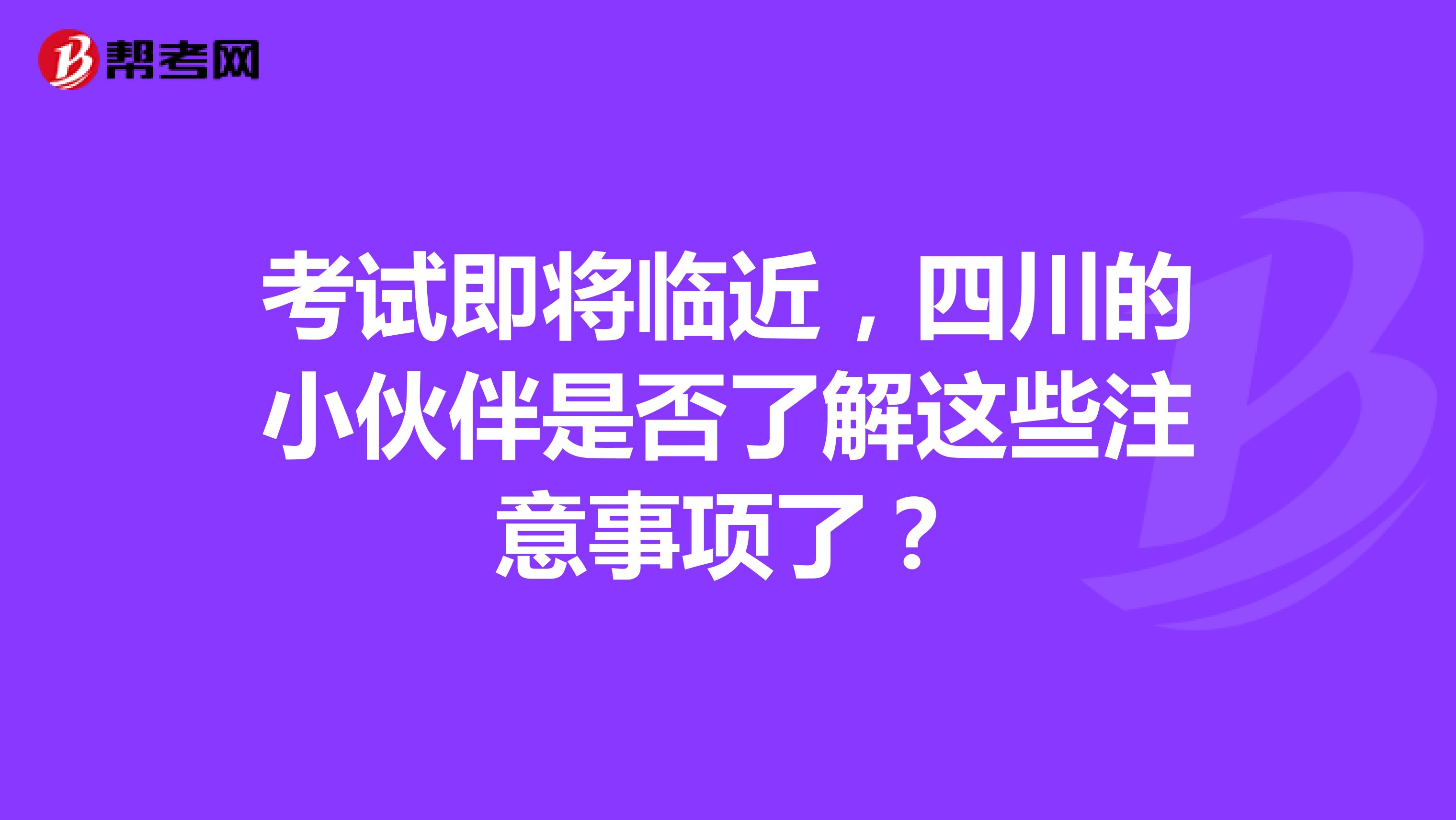 考试即将临近，四川的小伙伴是否了解这些注意事项了？