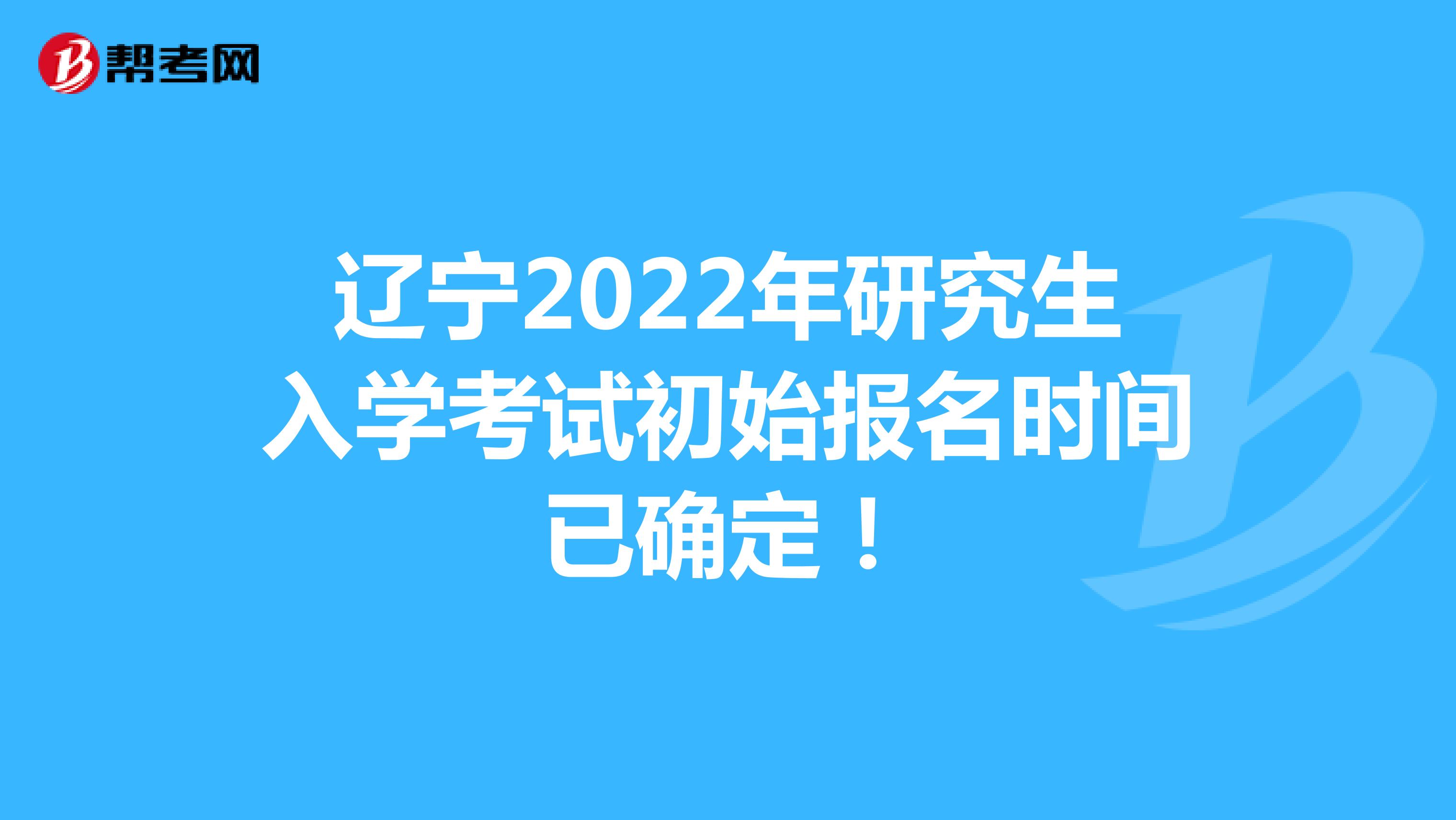 辽宁2022年研究生入学考试初始报名时间已确定！