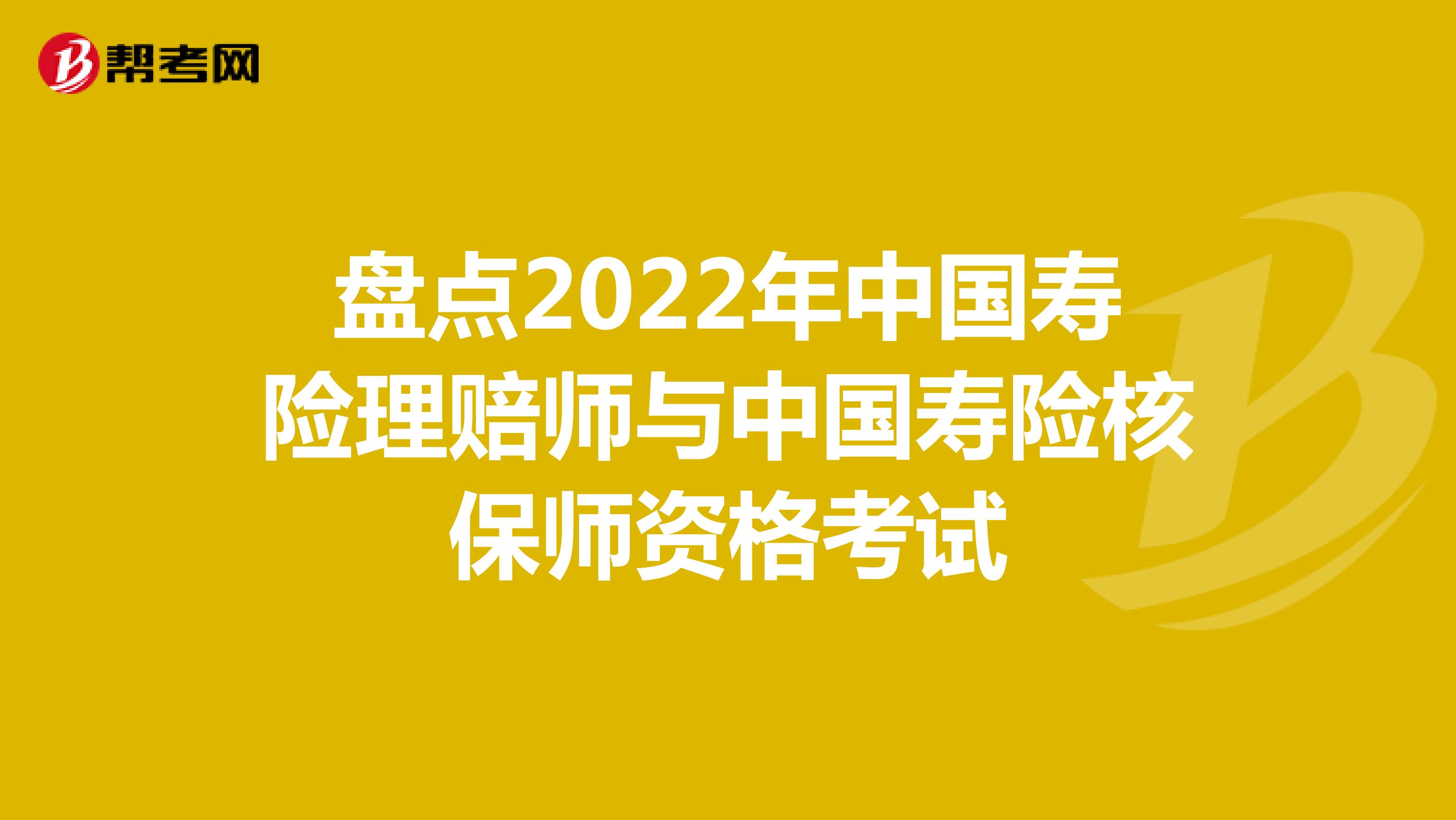 盘点2022年中国寿险理赔师与中国寿险核保师资格考试
