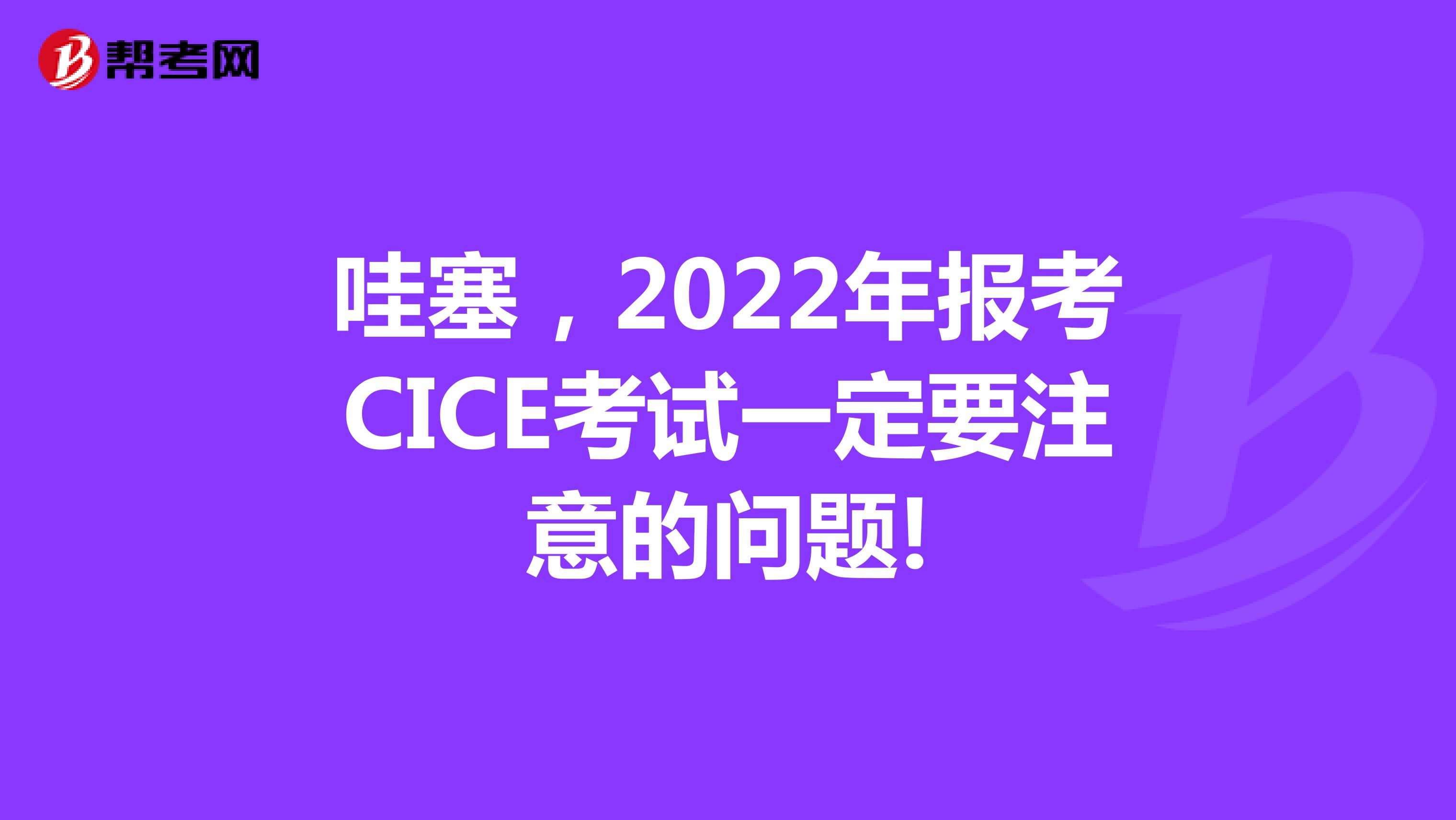 哇塞，2022年报考CICE考试一定要注意的问题!