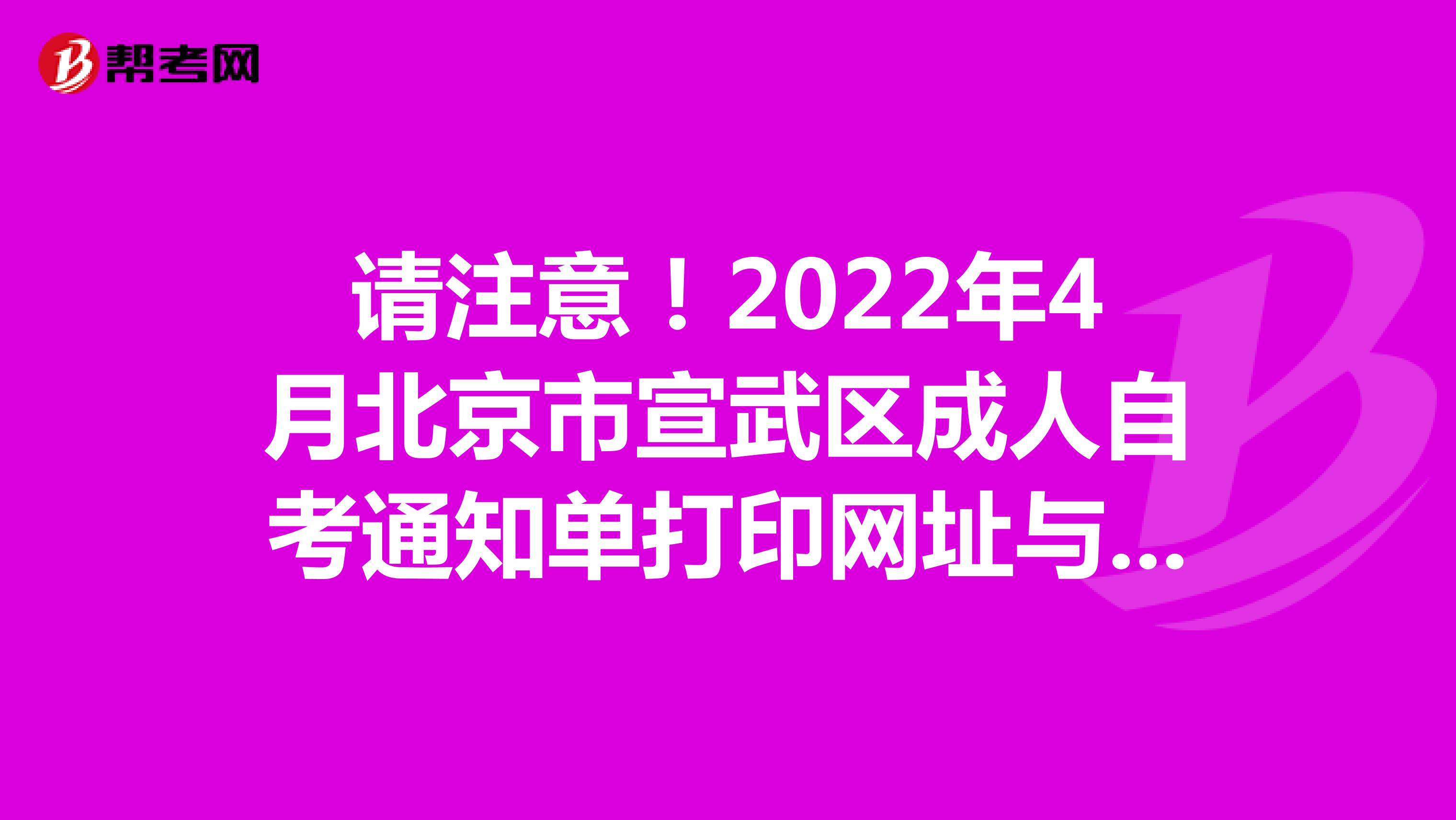 请注意！2022年4月北京市宣武区成人自考通知单打印网址与打印时间已经公布！