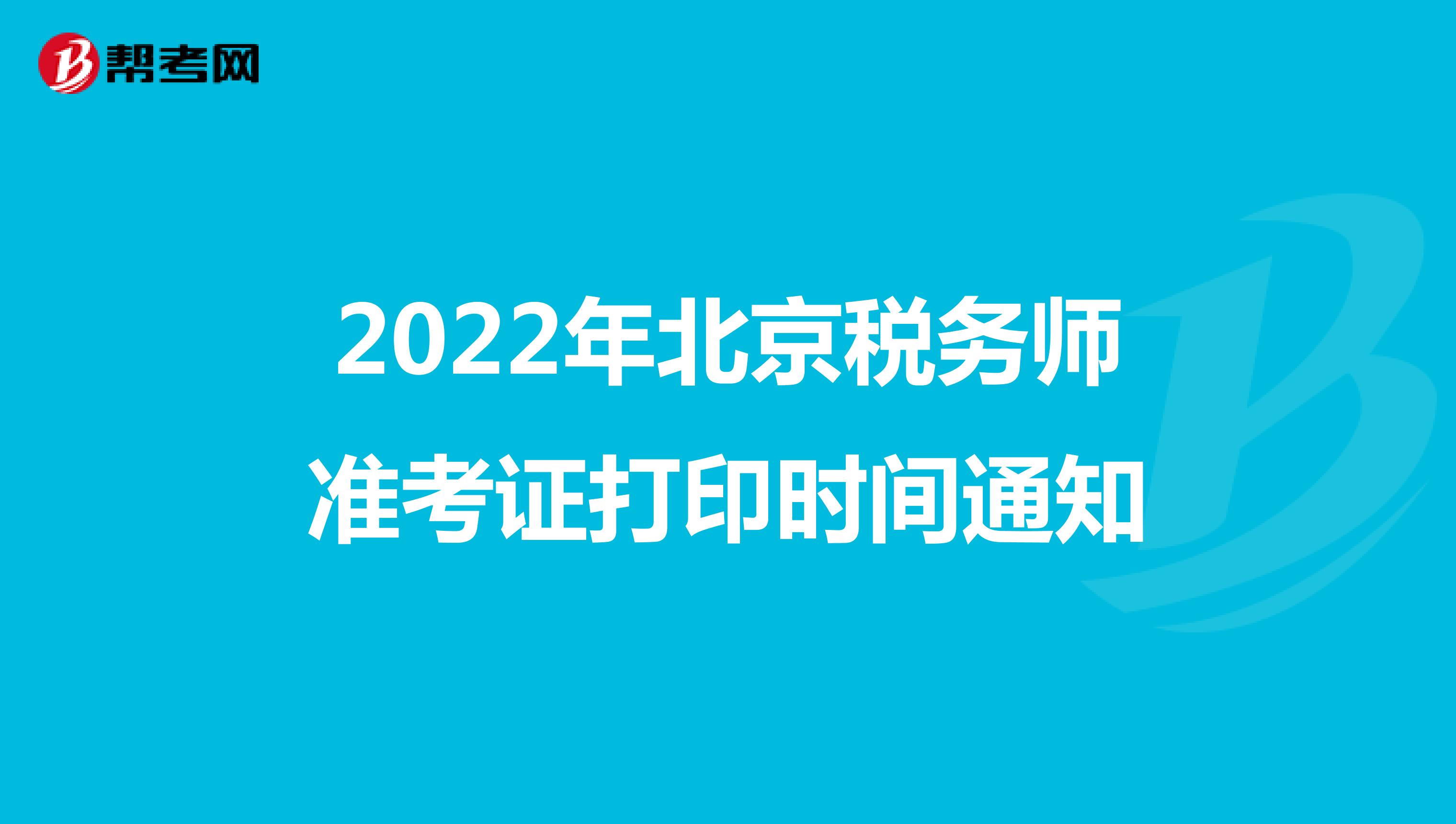 2022年北京税务师准考证打印时间通知