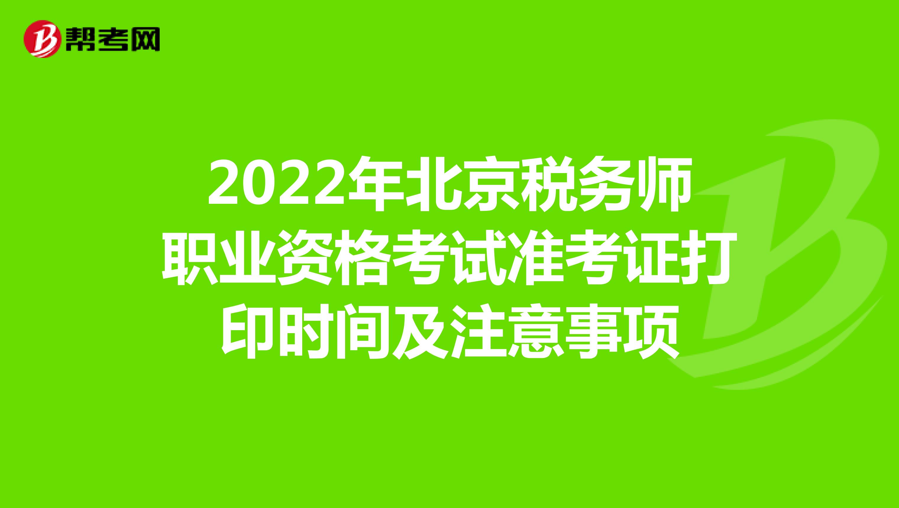 2022年北京税务师职业资格考试准考证打印时间及注意事项