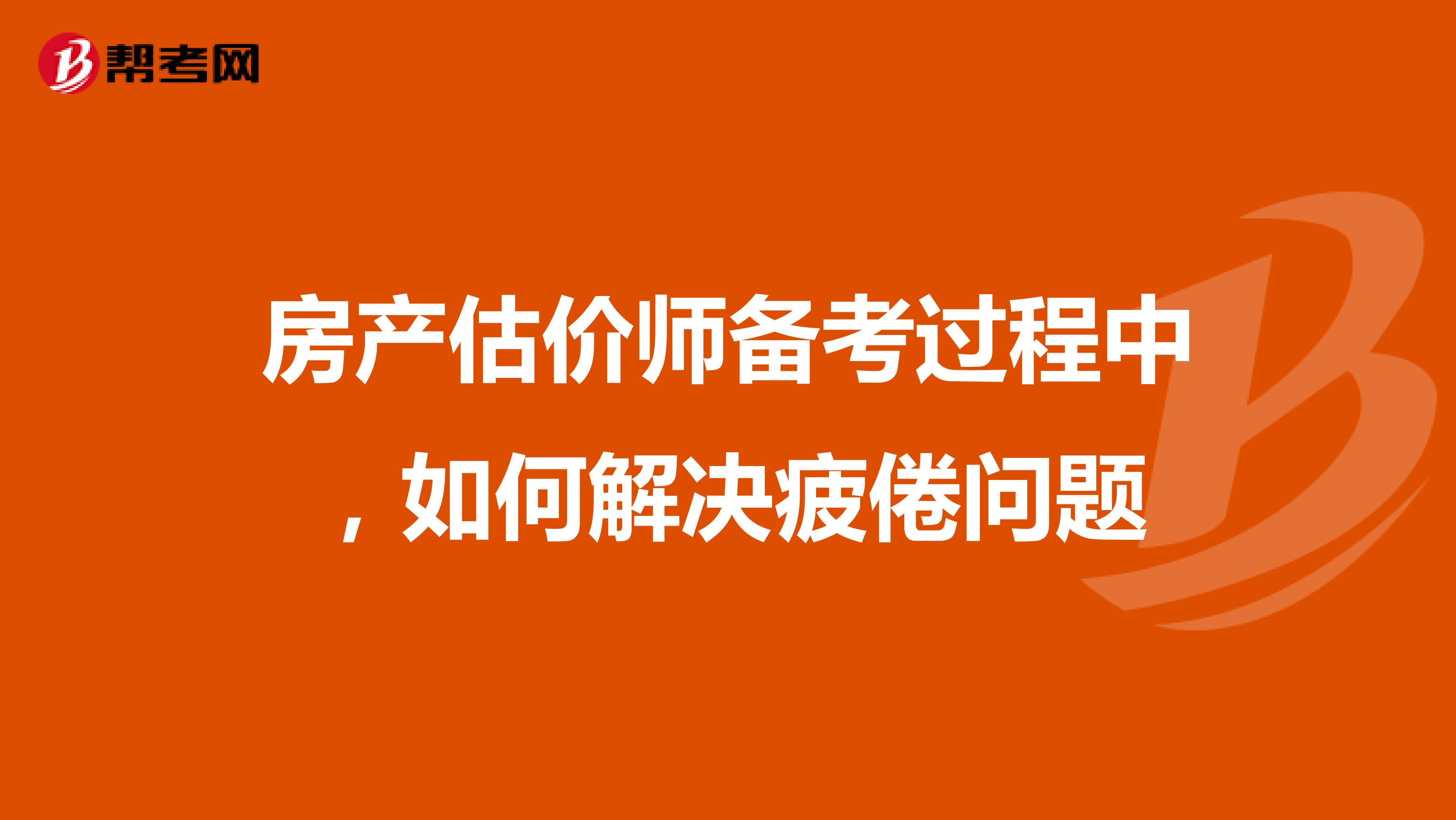 房产估价师备考过程中，如何解决疲倦问题