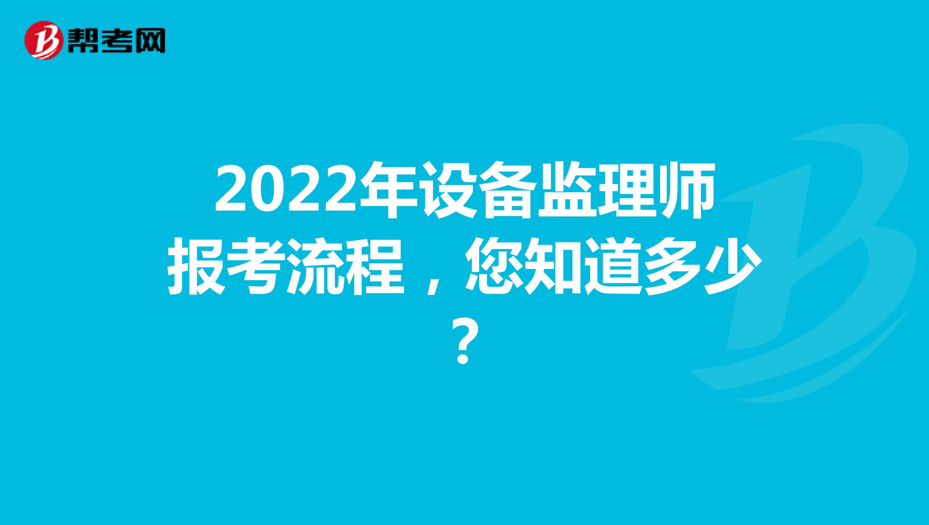 2022年设备监理师报考流程，您知道多少？