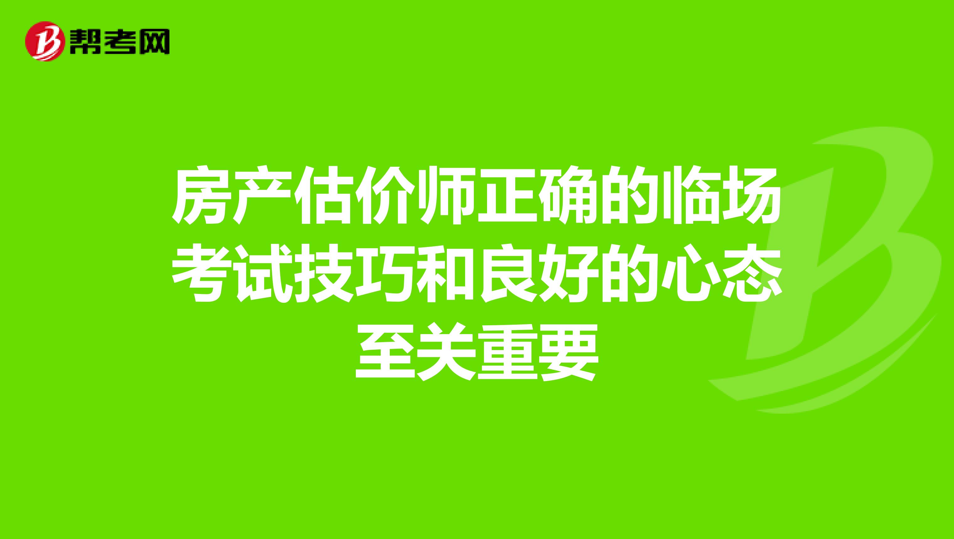 房产估价师正确的临场考试技巧和良好的心态至关重要