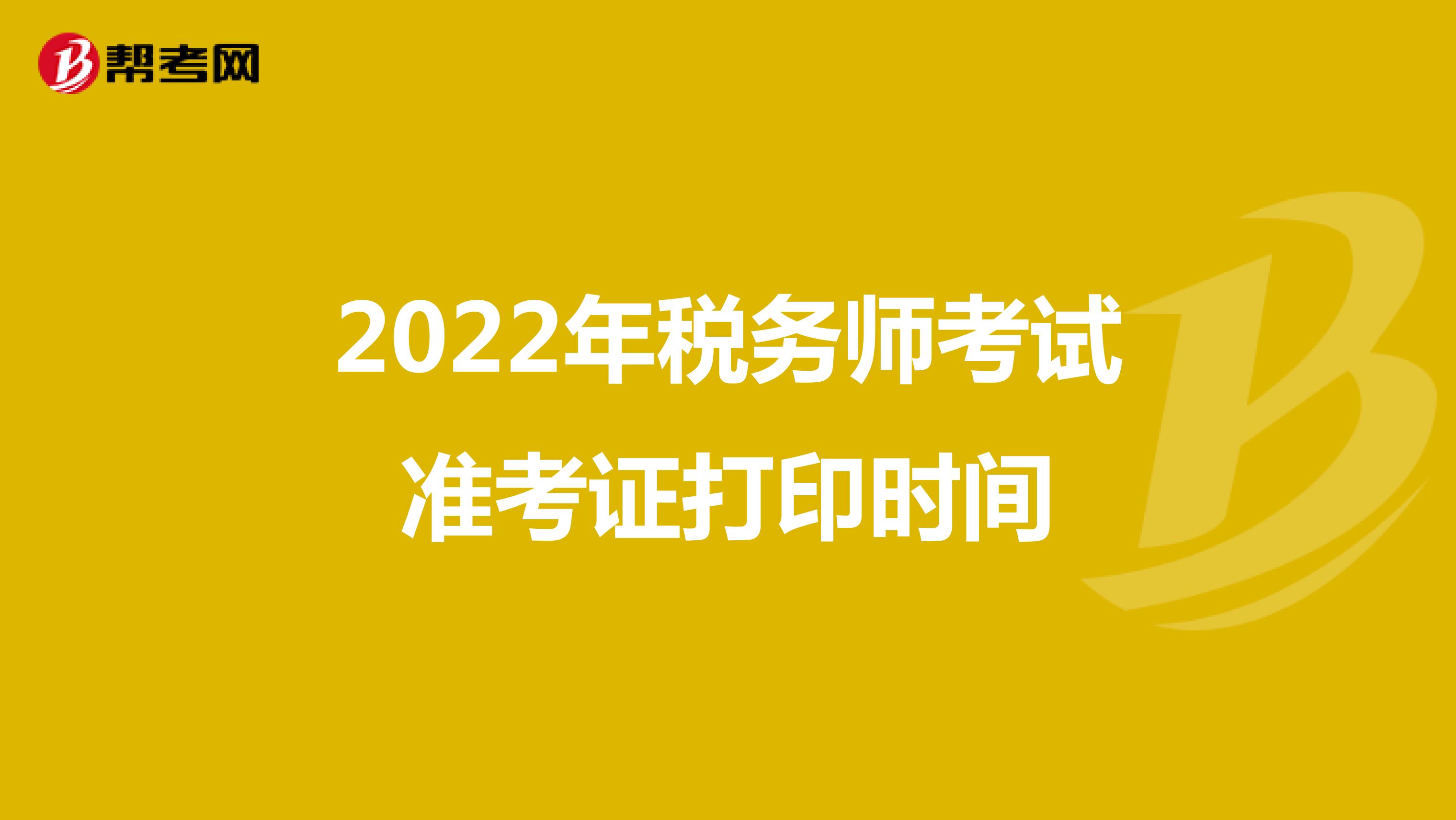 2022年税务师考试准考证打印时间