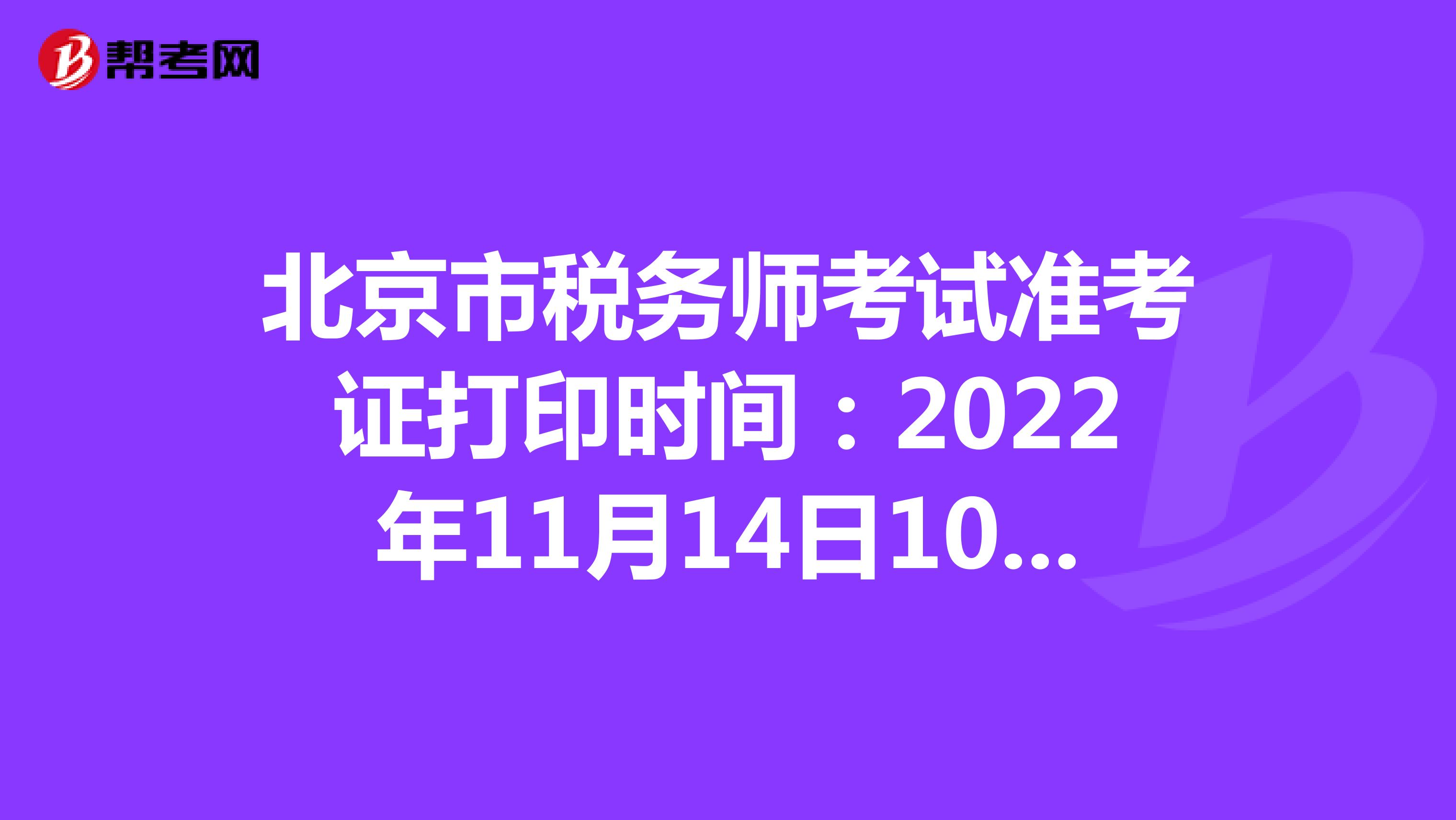 北京市税务师考试准考证打印时间：2022年11月14日10:00至11月20日15:00