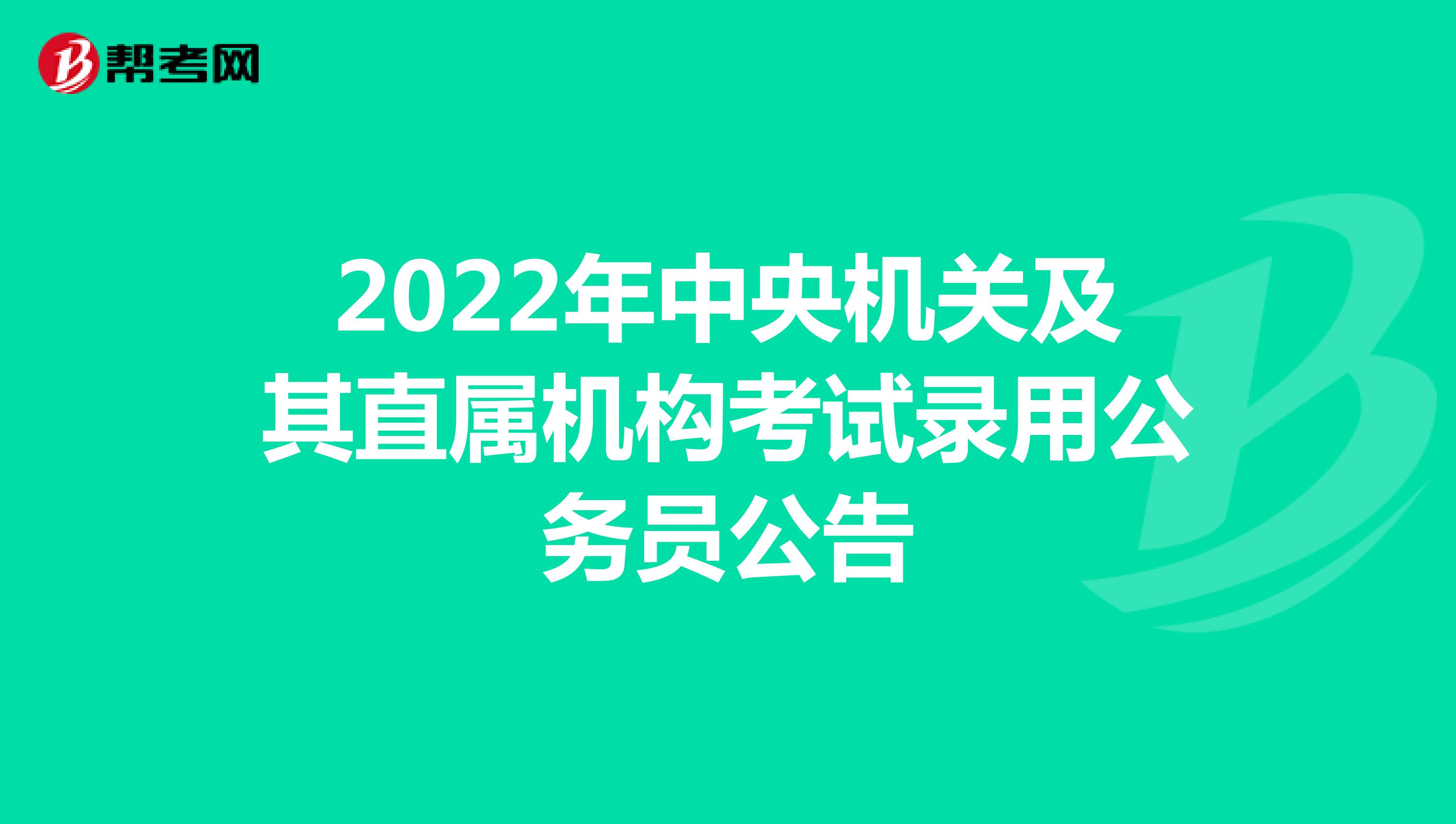 2022年中央机关及其直属机构考试录用公务员公告