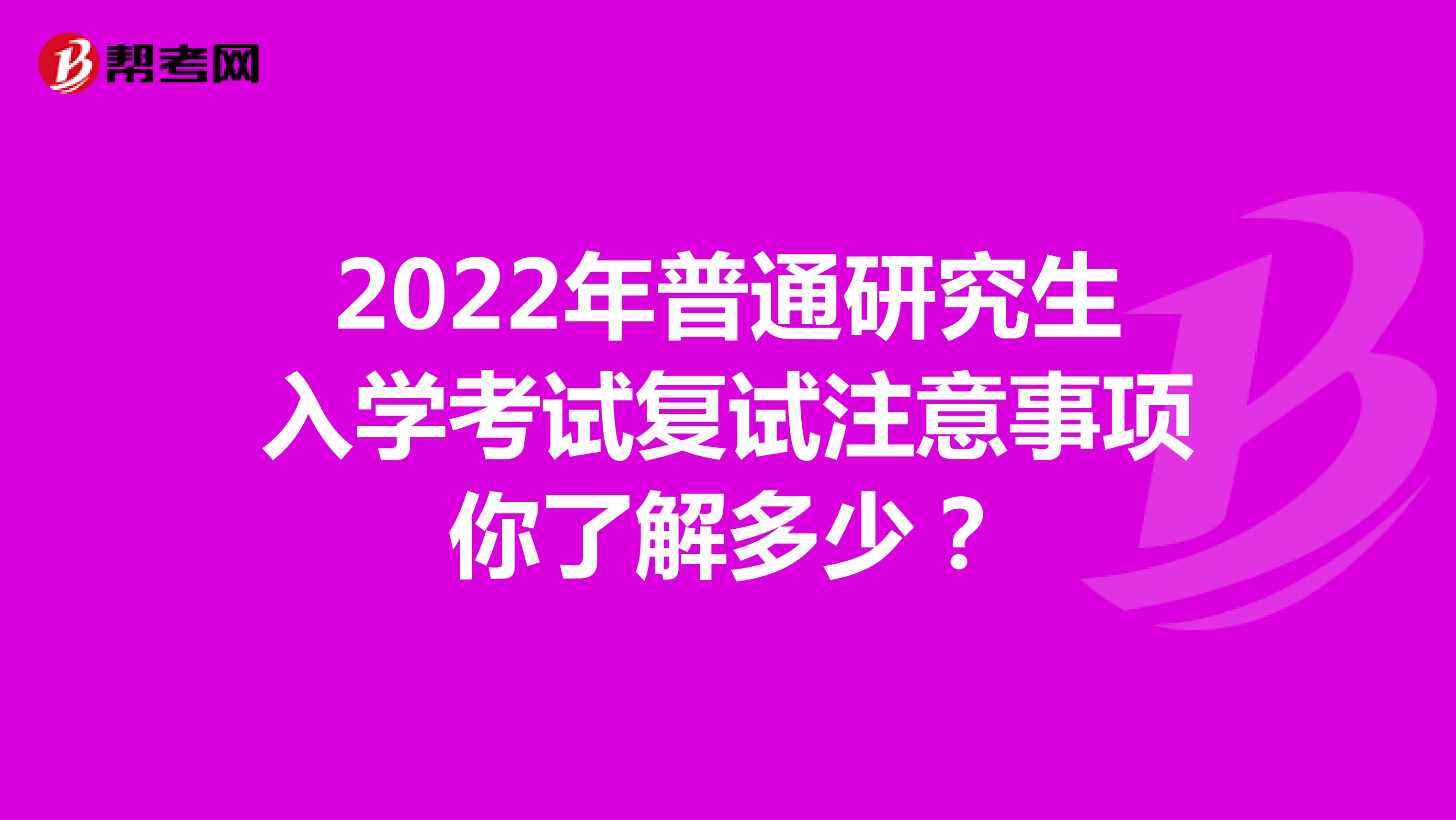 2022年普通研究生入学考试复试注意事项你了解多少？
