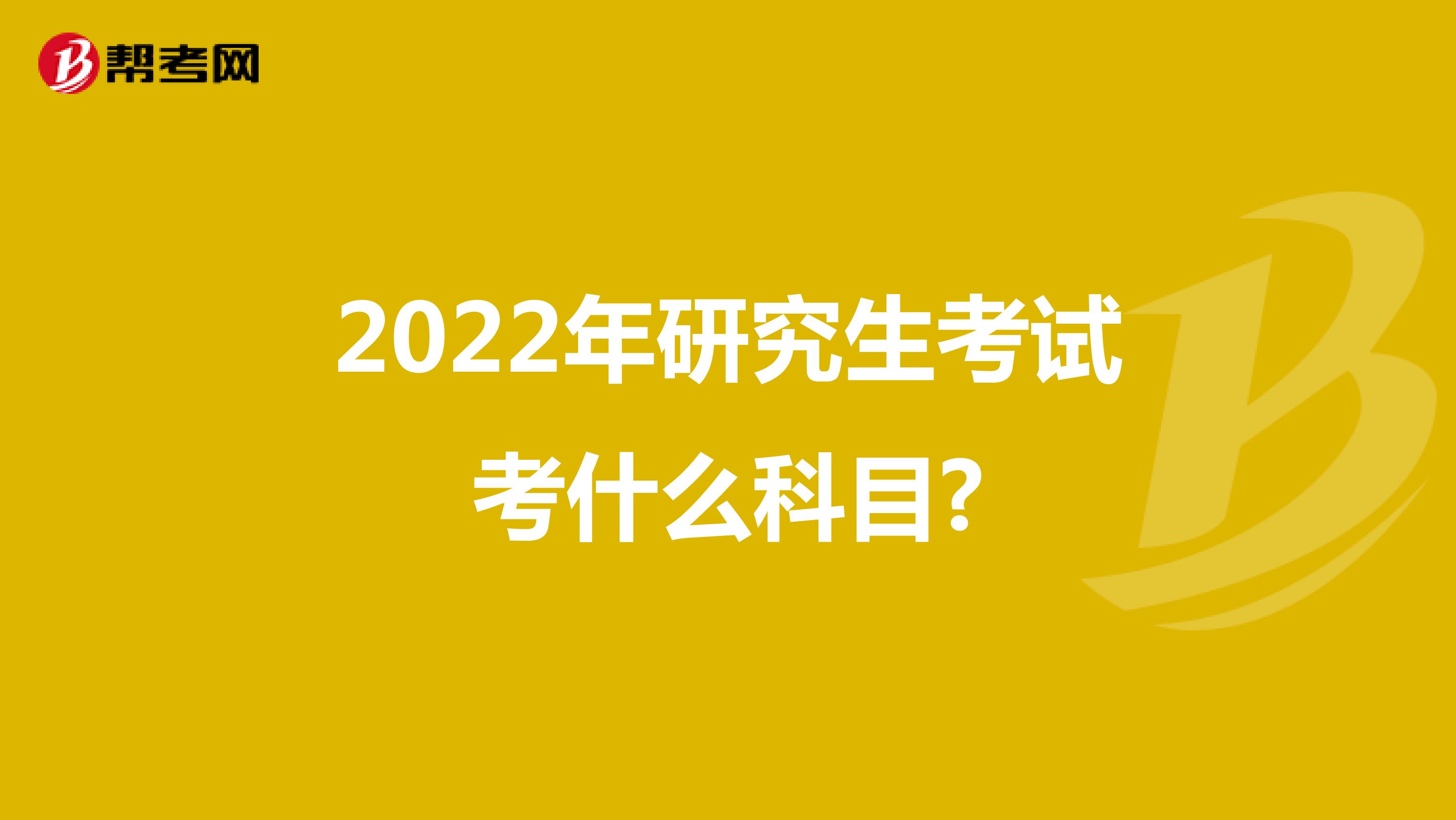 2022年研究生考试考什么科目?