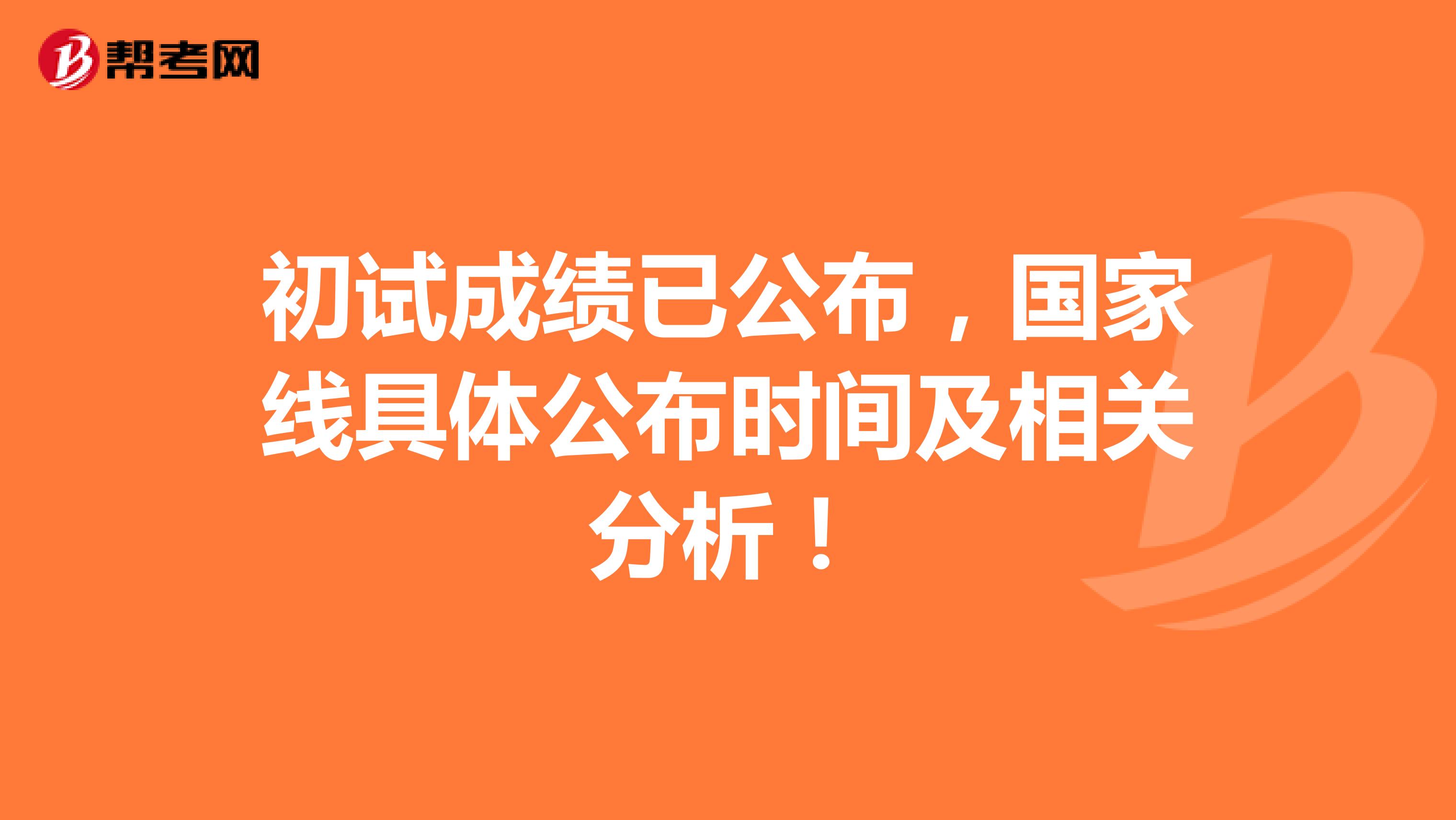初试成绩已公布，国家线具体公布时间及相关分析！