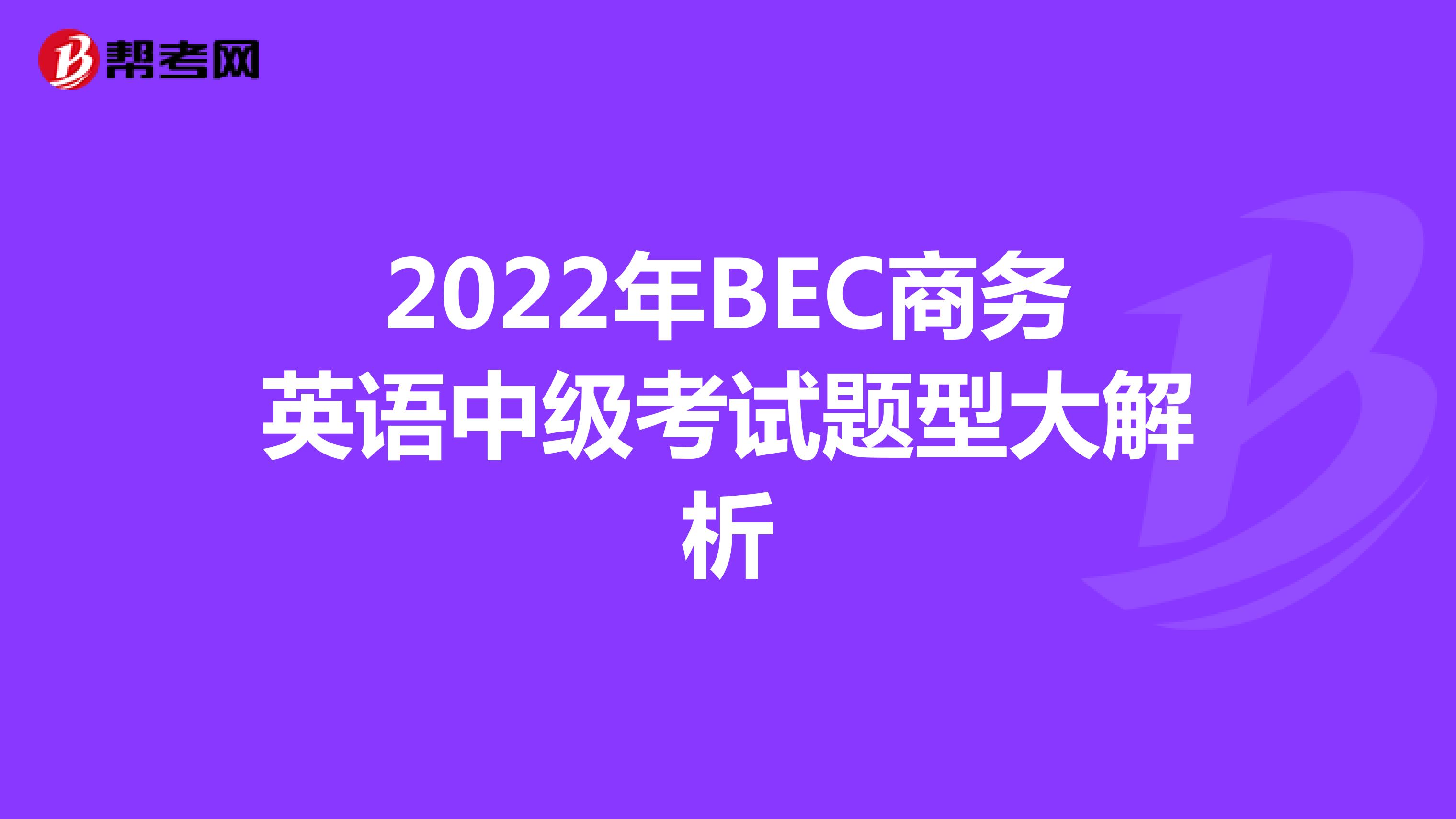 2022年BEC商务英语中级考试题型大解析