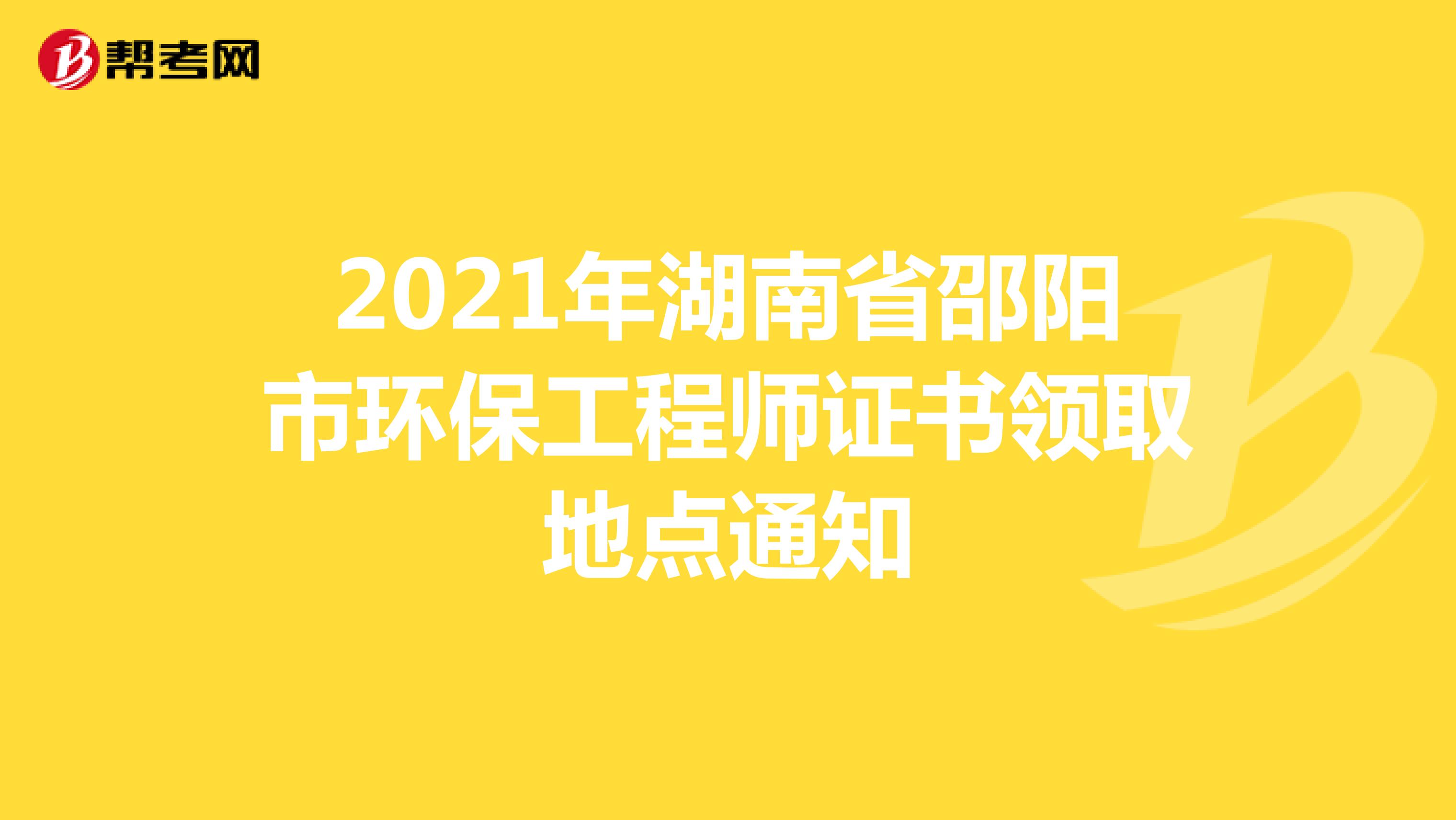 2021年湖南省邵阳市环保工程师证书领取地点通知