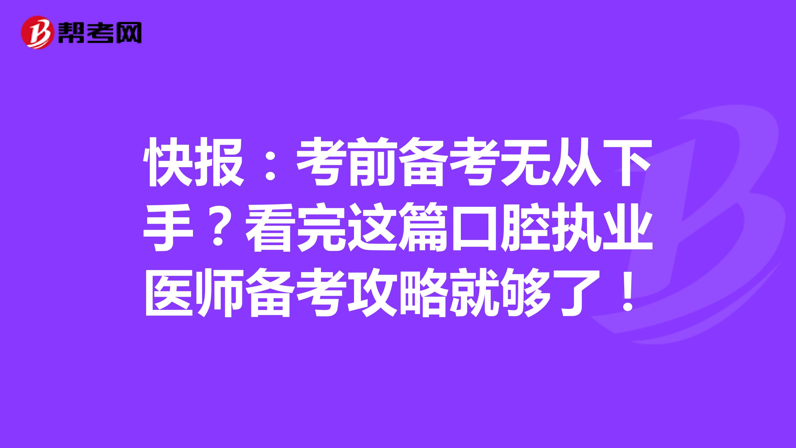 快报：考前备考无从下手？看完这篇口腔执业医师备考攻略就够了！