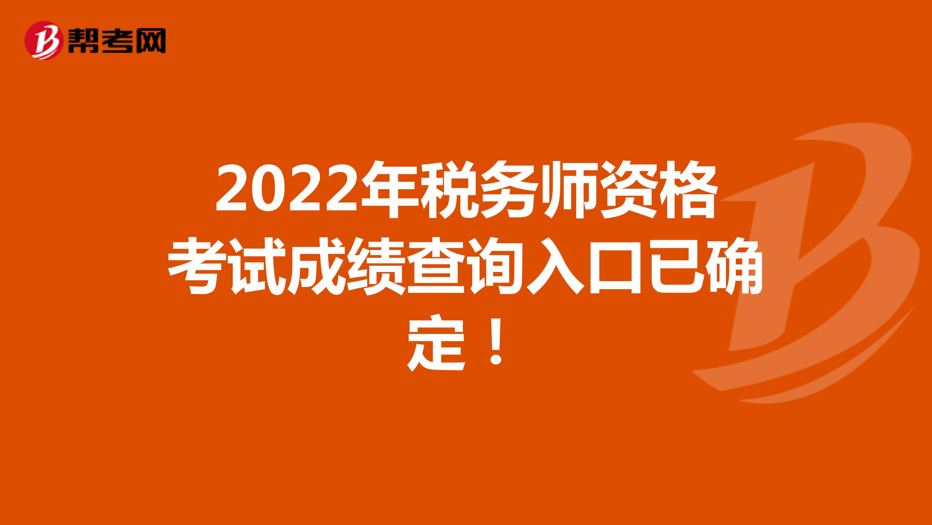 2022年税务师资格考试成绩查询入口已确定！
