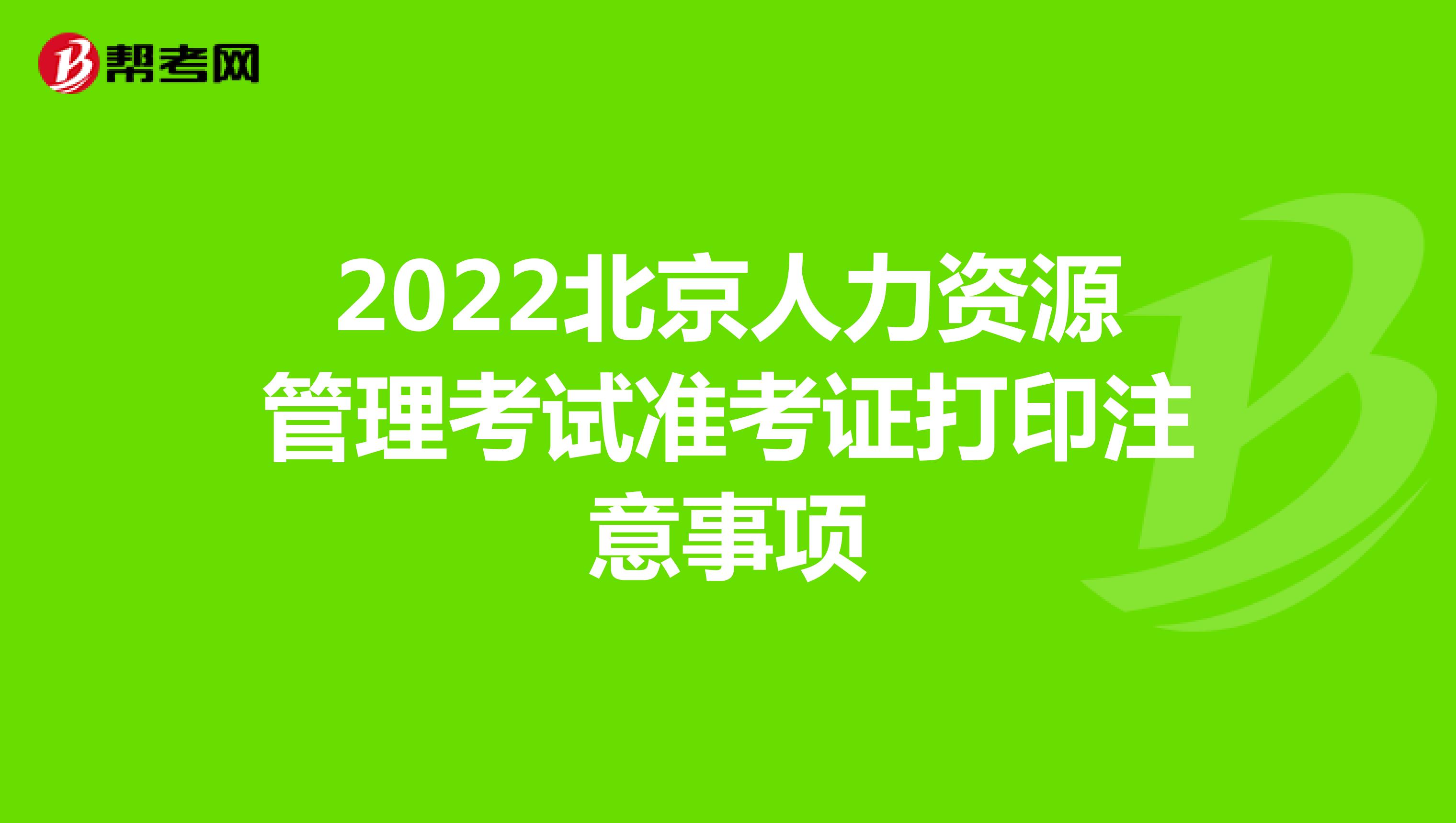 2022北京人力资源管理考试准考证打印注意事项