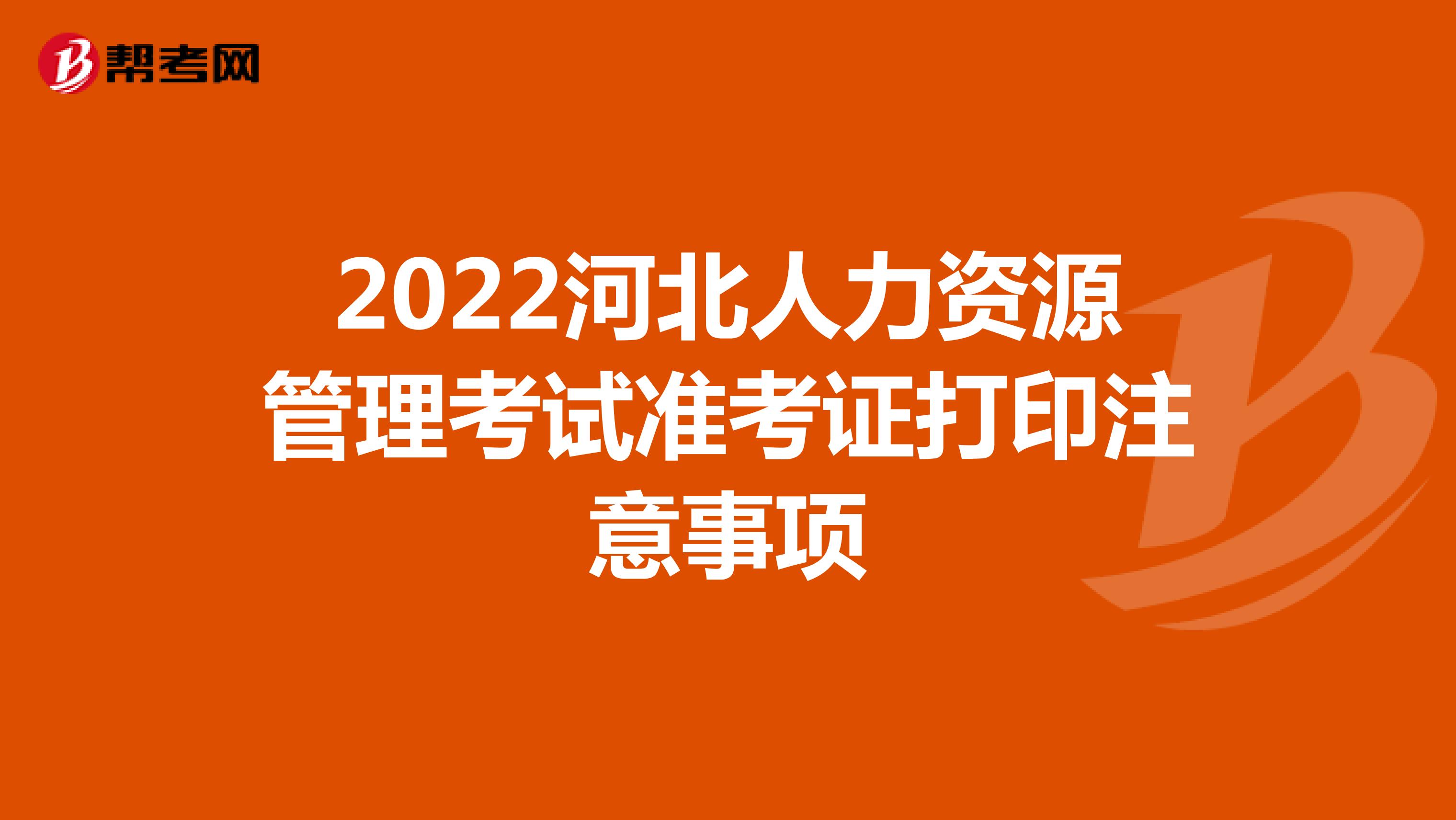 2022河北人力资源管理考试准考证打印注意事项
