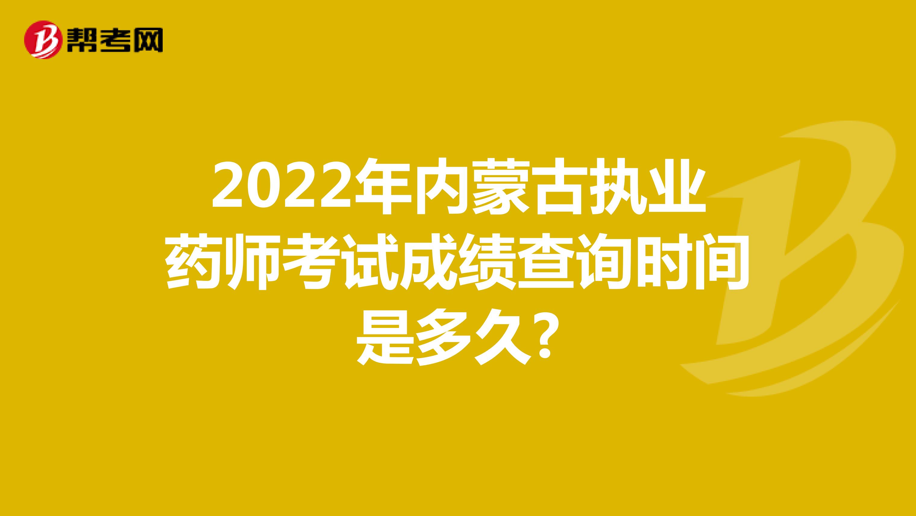2022年内蒙古执业药师考试成绩查询时间是多久?