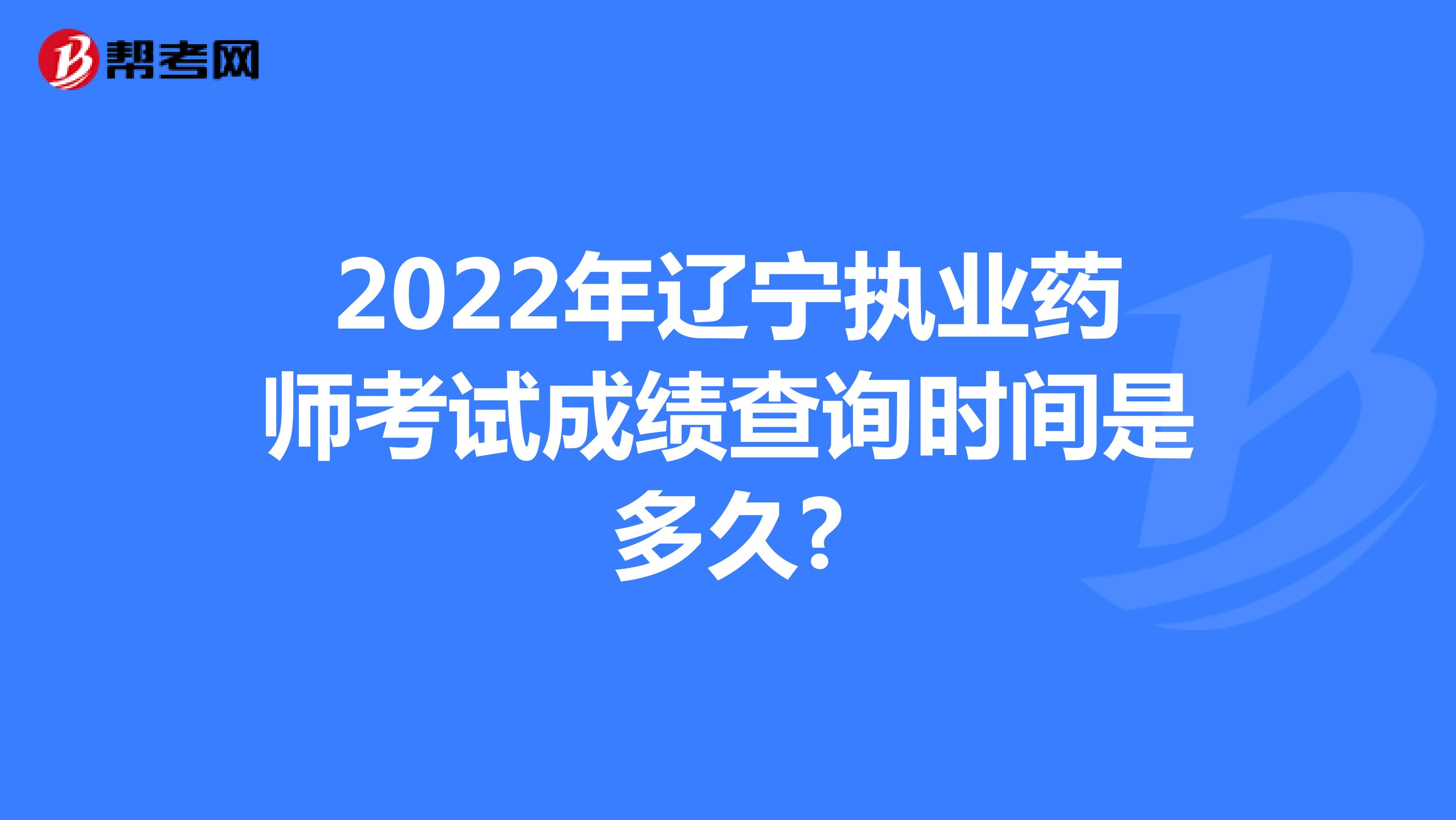 2022年辽宁执业药师考试成绩查询时间是多久?